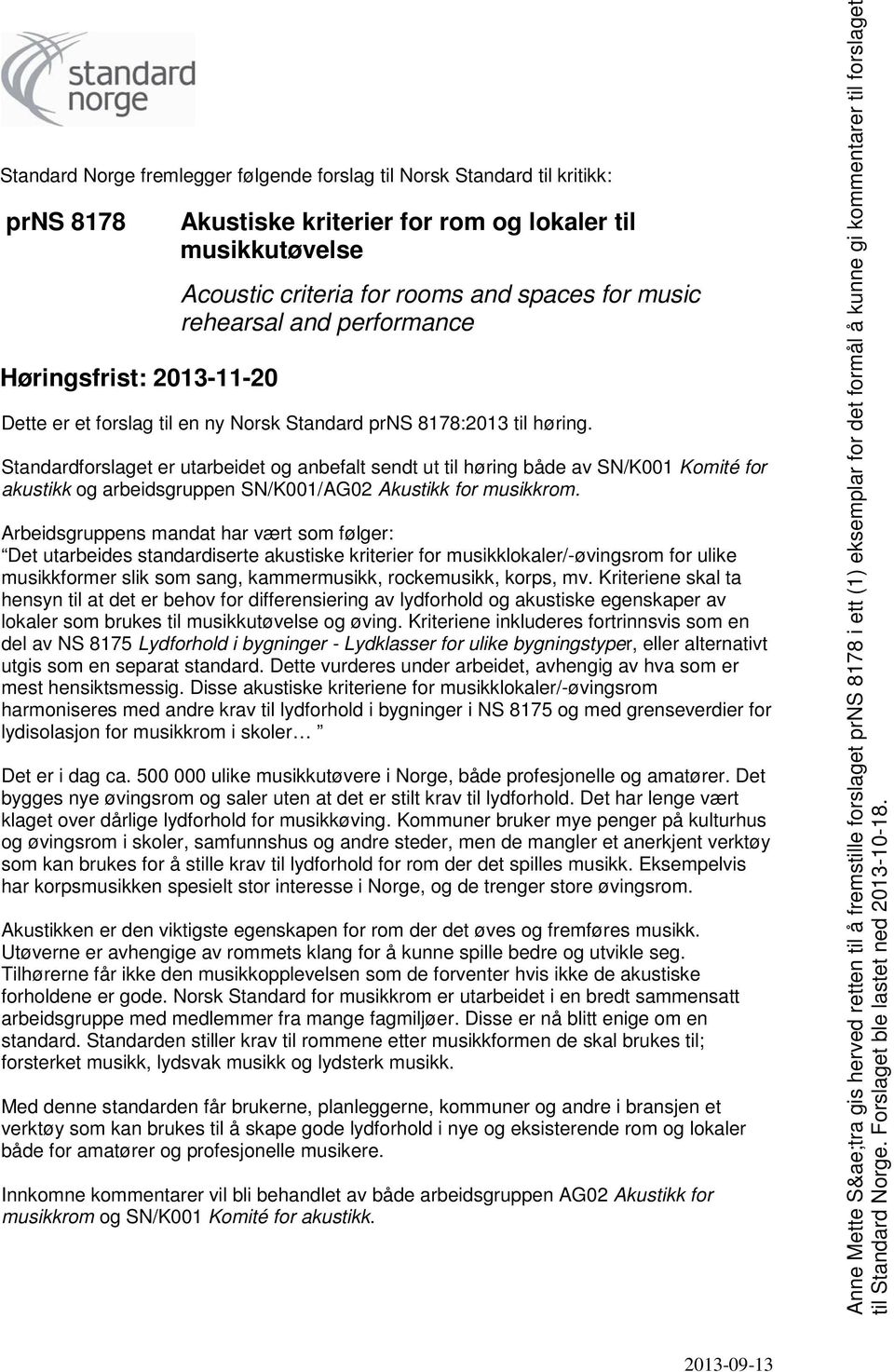 Standardforslaget er utarbeidet og anbefalt sendt ut til høring både av SN/K001 Komité for akustikk og arbeidsgruppen SN/K001/AG02 Akustikk for musikkrom.