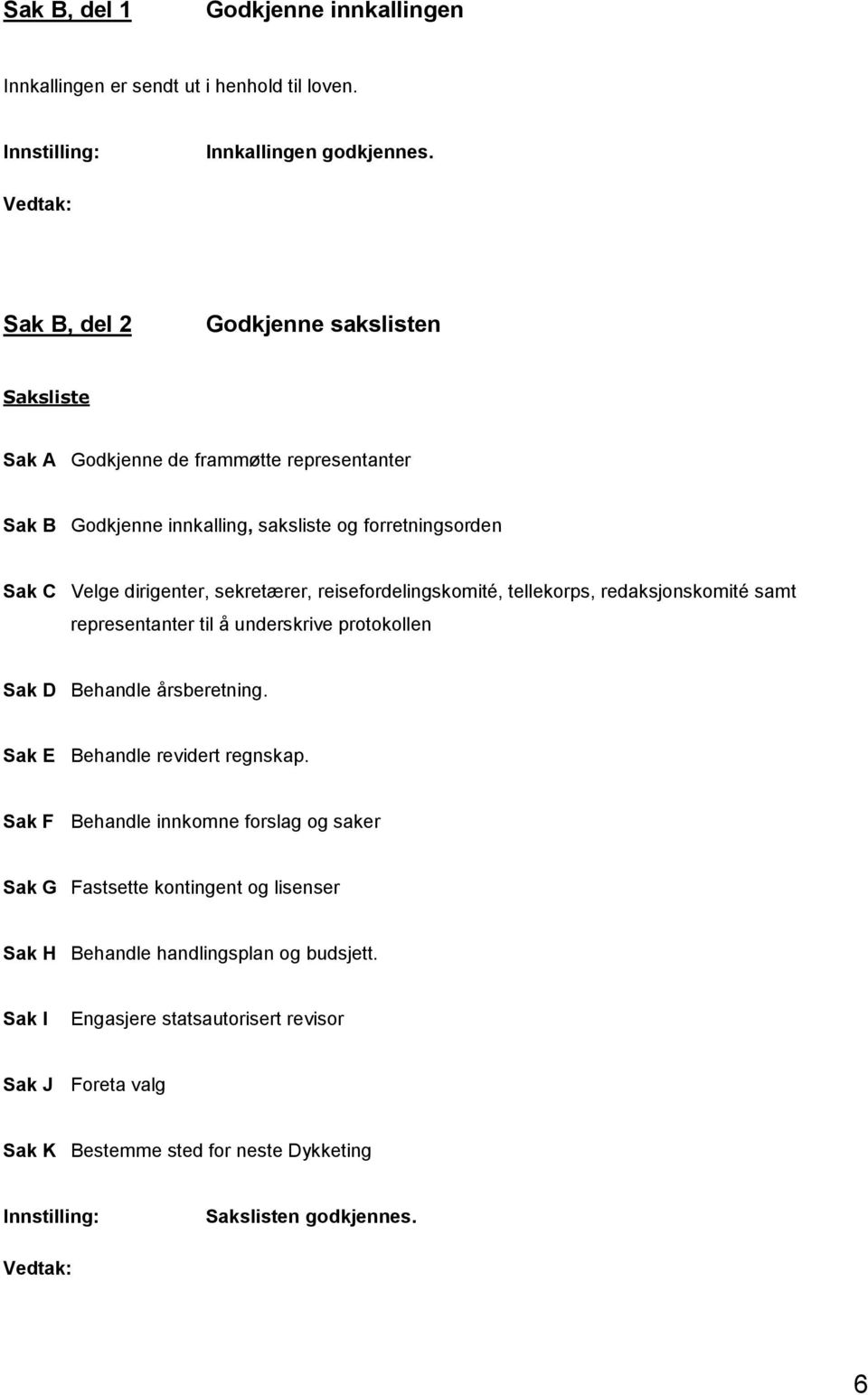 sekretærer, reisefordelingskomité, tellekorps, redaksjonskomité samt representanter til å underskrive protokollen Sak D Behandle årsberetning.