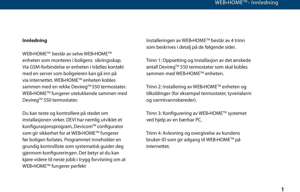 WEB HOME TM fungerer utelukkende sammen med Devireg TM 550 termostater. Du kan teste og kontrollere på stedet om installasjonen virker.