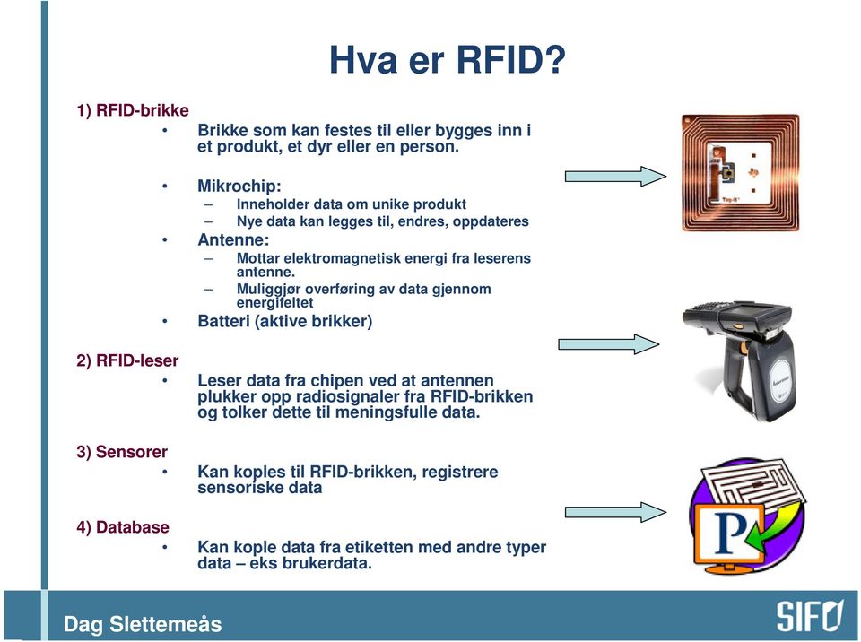 Muliggjør overføring av data gjennom energifeltet Batteri (aktive brikker) 2) RFID-leser Leser data fra chipen ved at antennen plukker opp radiosignaler