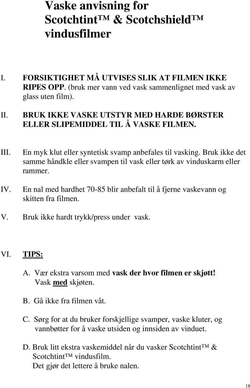 Bruk ikke det samme håndkle eller svampen til vask eller tørk av vinduskarm eller rammer. En nal med hardhet 70-85 blir anbefalt til å fjerne vaskevann og skitten fra filmen. V.