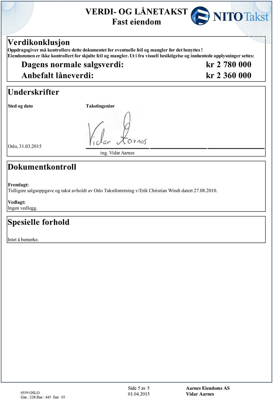 kr 2 780 000 Anbefalt låneverdi: kr 2 360 000 Underskrifter Sted og dato Takstingeniør Oslo, 31032015 Dokumentkontroll ing Vidar Aarnes Fremlagt: