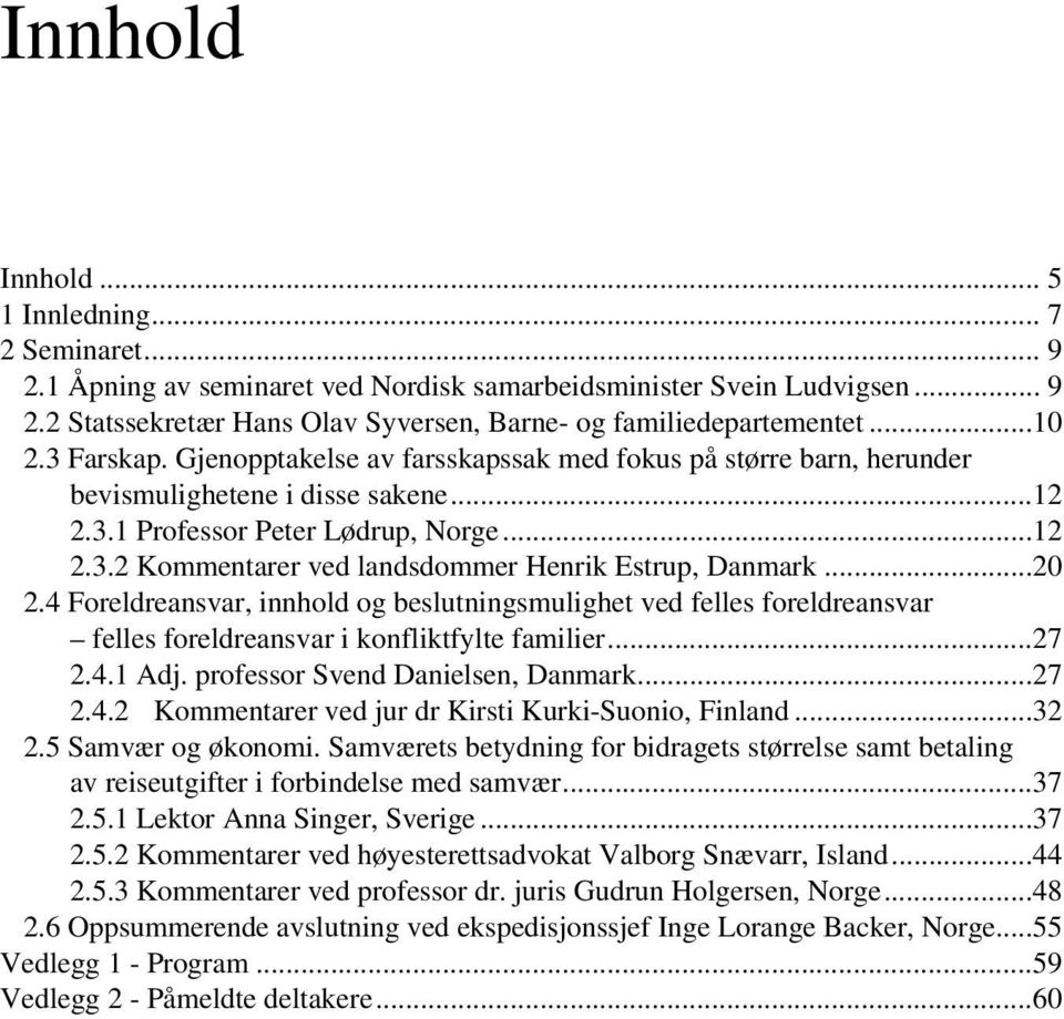 ..20 2.4 Foreldreansvar, innhold og beslutningsmulighet ved felles foreldreansvar felles foreldreansvar i konfliktfylte familier...27 2.4.1 Adj. professor Svend Danielsen, Danmark...27 2.4.2 Kommentarer ved jur dr Kirsti Kurki-Suonio, Finland.