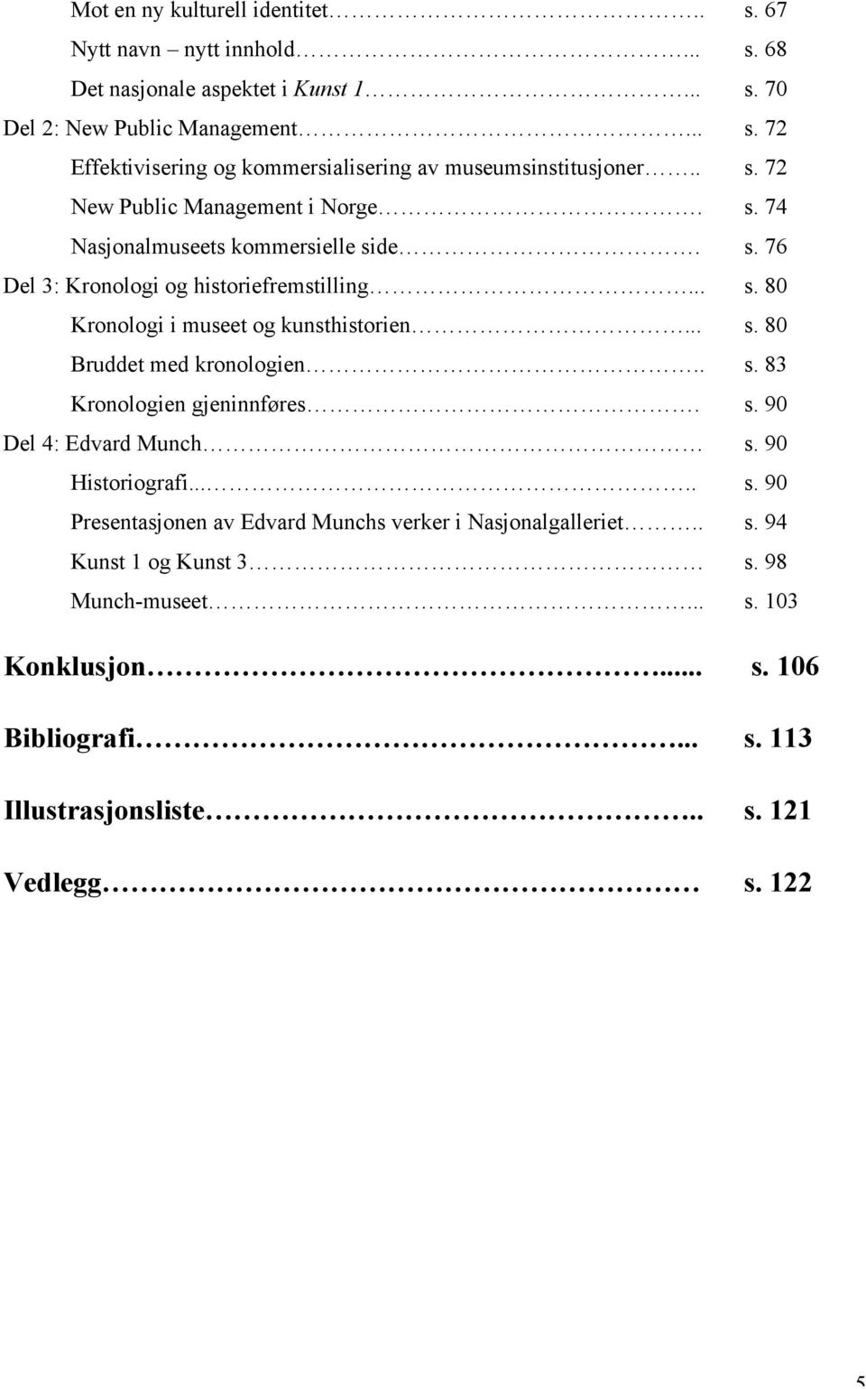 . s. 83 Kronologien gjeninnføres. s. 90 Del 4: Edvard Munch s. 90 Historiografi..... s. 90 Presentasjonen av Edvard Munchs verker i Nasjonalgalleriet.. s. 94 Kunst 1 og Kunst 3 s.