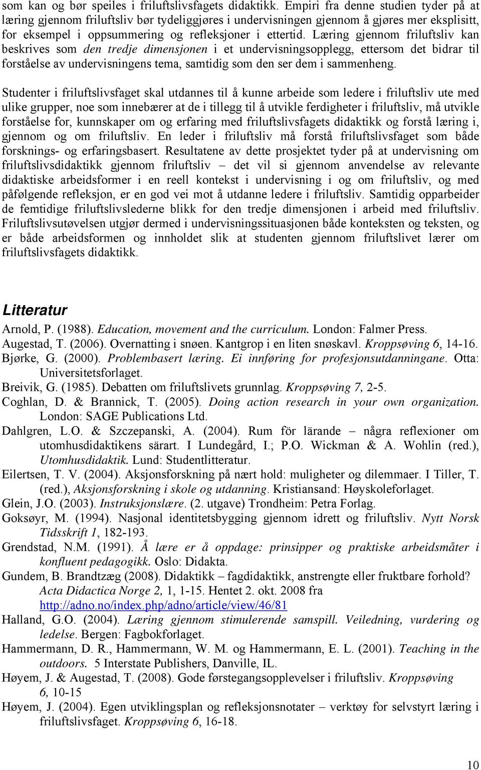 Læring gjennom friluftsliv kan beskrives som den tredje dimensjonen i et undervisningsopplegg, ettersom det bidrar til forståelse av undervisningens tema, samtidig som den ser dem i sammenheng.