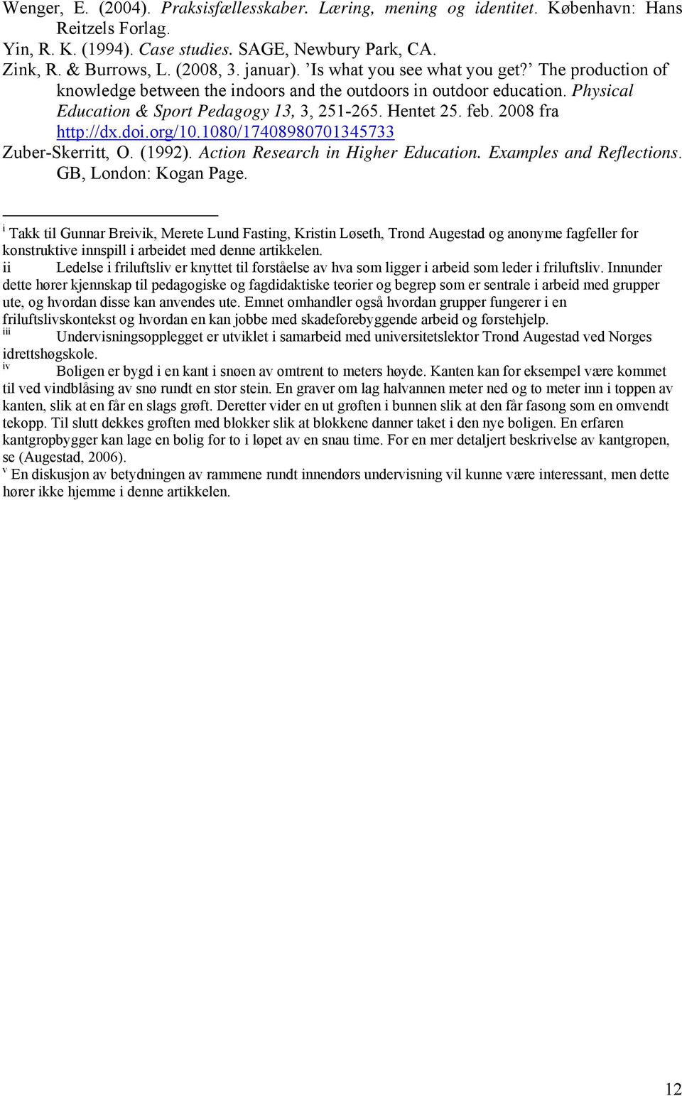 2008 fra http://dx.doi.org/10.1080/17408980701345733 Zuber-Skerritt, O. (1992). Action Research in Higher Education. Examples and Reflections. GB, London: Kogan Page.