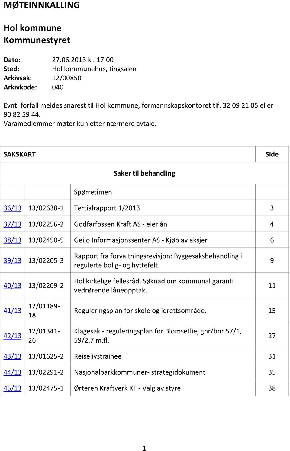 SAKSKART Side Saker til behandling Spørretimen 36/13 13/02638-1 Tertialrapport 1/2013 3 37/13 13/02256-2 Godfarfossen Kraft AS - eierlån 4 38/13 13/02450-5 Geilo Informasjonssenter AS - Kjøp av