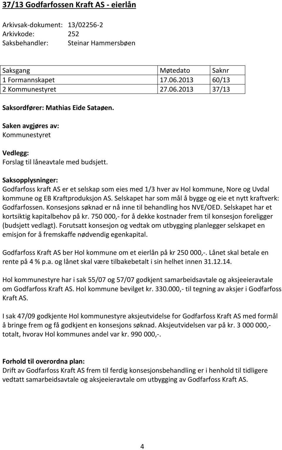 Saksopplysninger: Godfarfoss kraft AS er et selskap som eies med 1/3 hver av Hol kommune, Nore og Uvdal kommune og EB Kraftproduksjon AS.