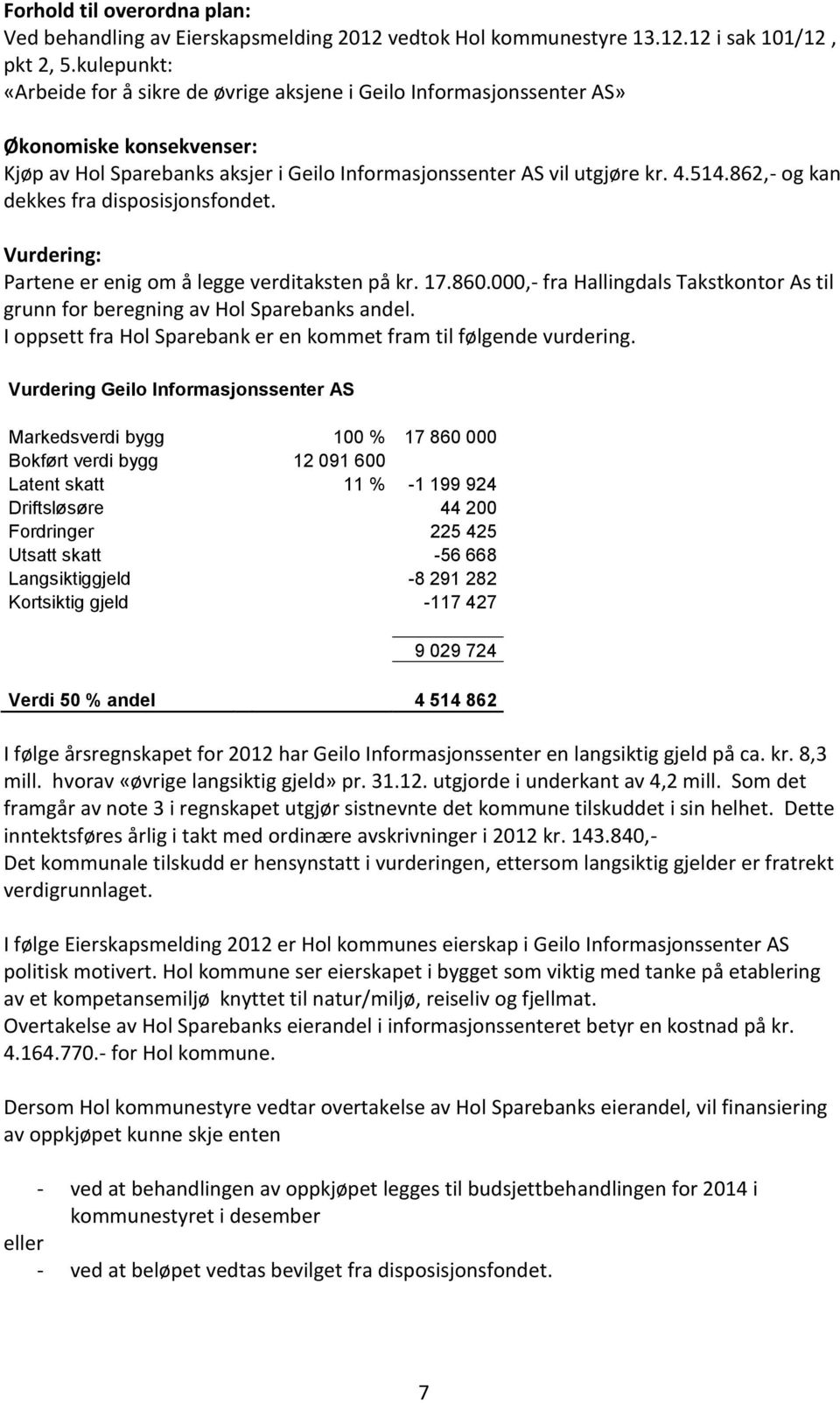 862,- og kan dekkes fra disposisjonsfondet. Vurdering: Partene er enig om å legge verditaksten på kr. 17.860.000,- fra Hallingdals Takstkontor As til grunn for beregning av Hol Sparebanks andel.