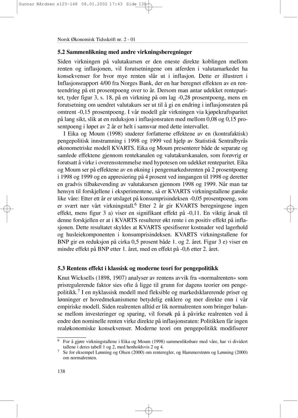 konsekvenser for hvor mye renten slår ut i inflasjon. Dette er illustrert i Inflasjonsrapport 4/00 fra Norges Bank, der en har beregnet effekten av en renteendring på ett prosentpoeng over to år.