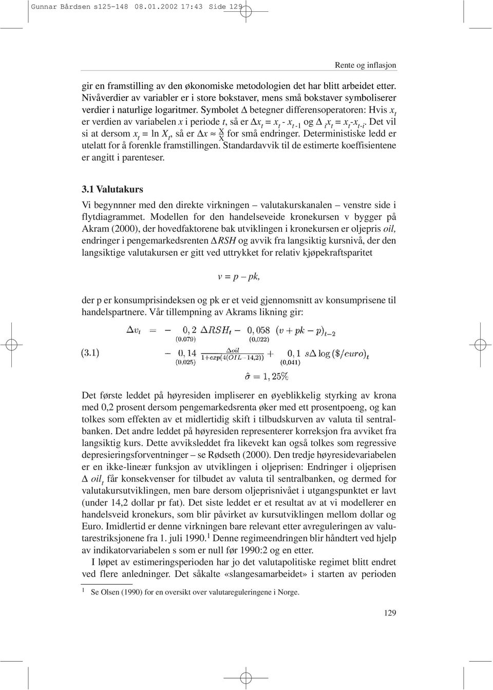 Symbolet betegner differensoperatoren: Hvis x t er verdien av variabelen x i periode t, så er x t = x t - x t-1 og i x t = x t -x t-i. Det vil si at dersom x t = ln X t, så er x X X for små endringer.