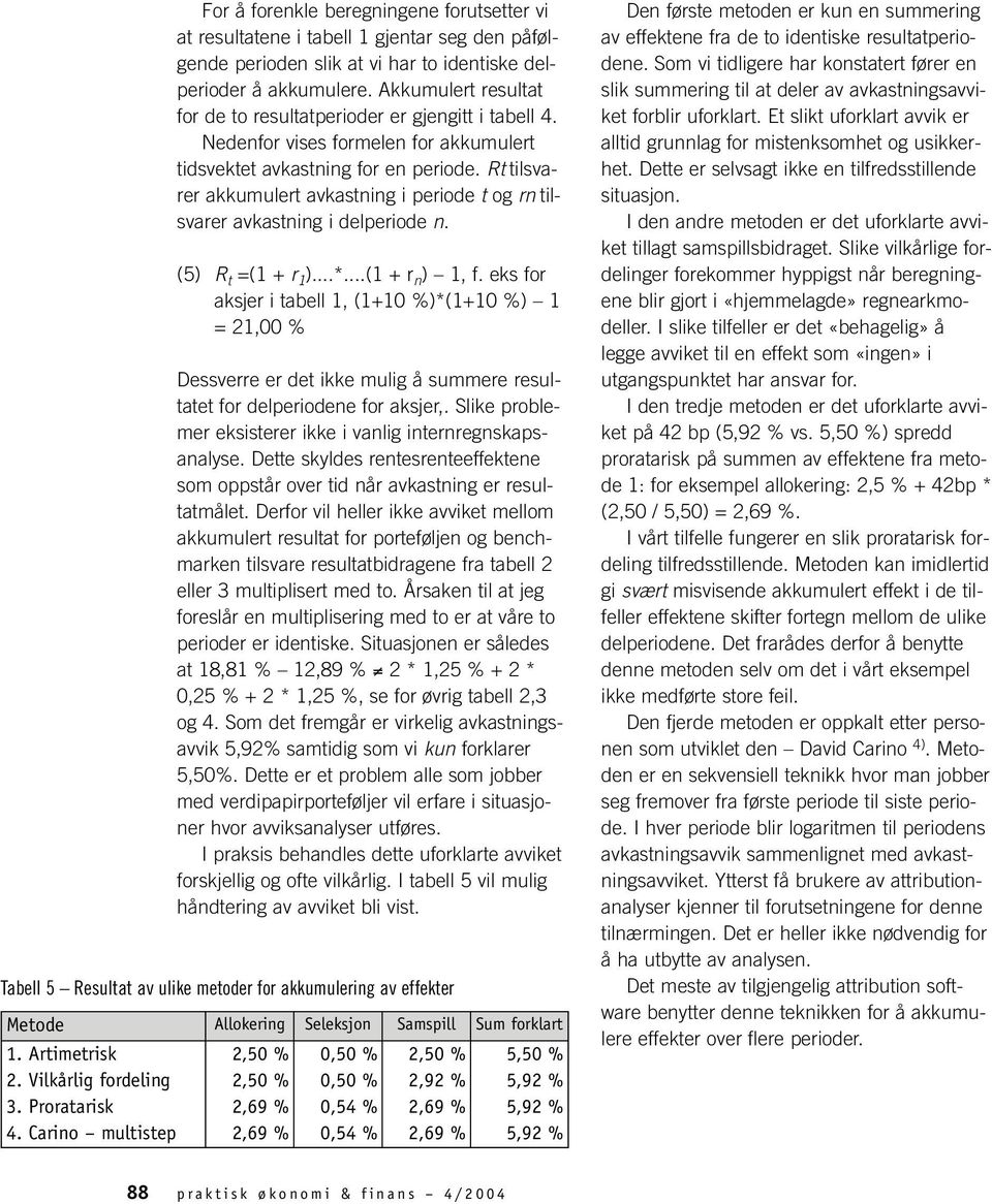 Rt tilsvarer akkumulert avkastning i periode t og rn tilsvarer avkastning i delperiode n. (5) R t =(1 + r 1 )...*...(1 + r n ) 1, f.