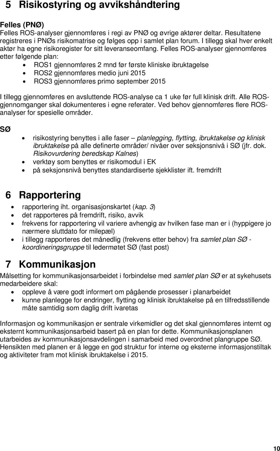 Felles ROS-analyser gjennomføres etter følgende plan: ROS1 gjennomføres 2 mnd før første kliniske ibruktagelse ROS2 gjennomføres medio juni 2015 ROS3 gjennomføres primo september 2015 I tillegg