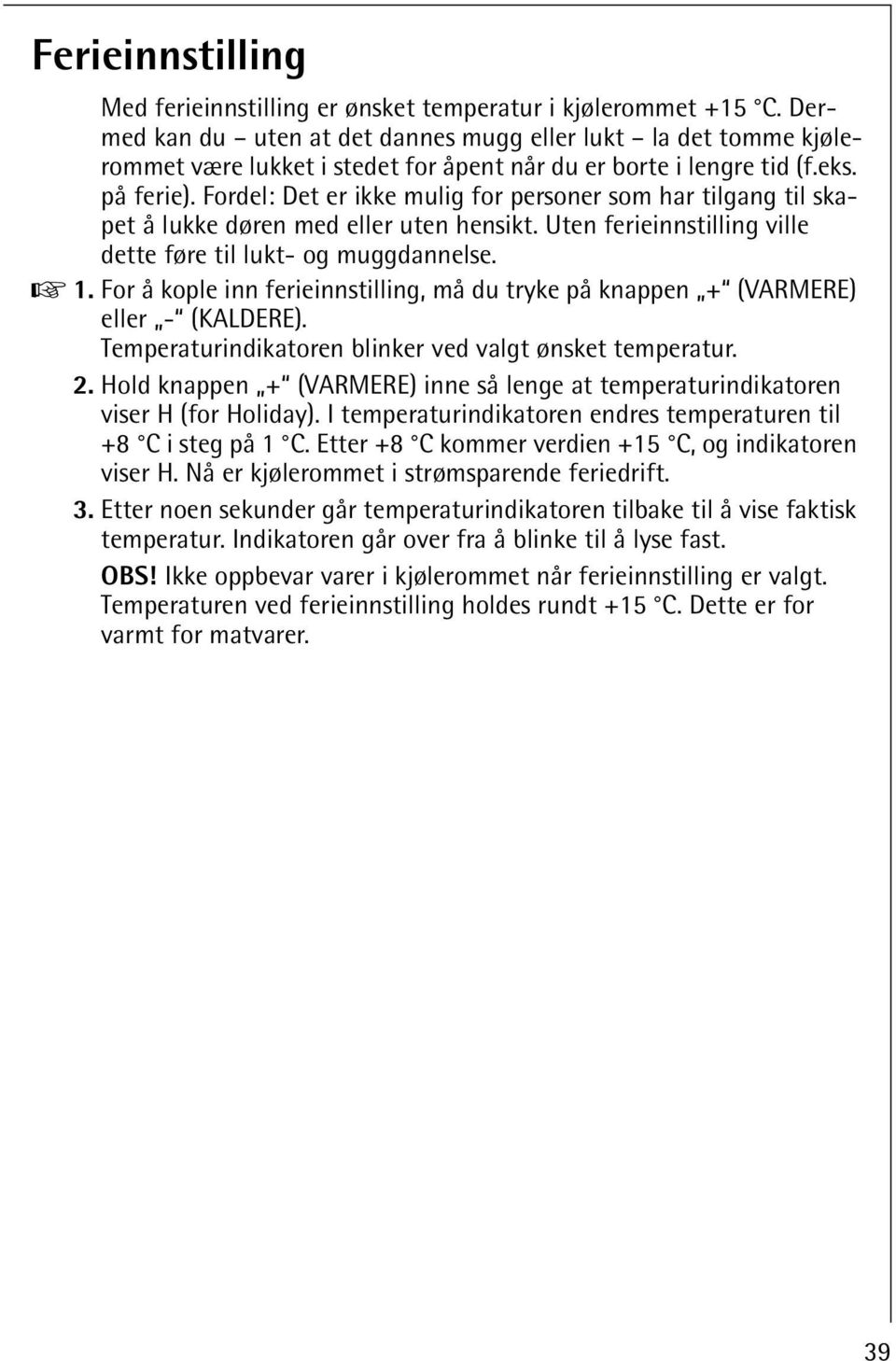 Fordel: Det er ikke mulig for personer som har tilgang til skapet å lukke døren med eller uten hensikt. Uten ferieinnstilling ville dette føre til lukt- og muggdannelse. 0 1.