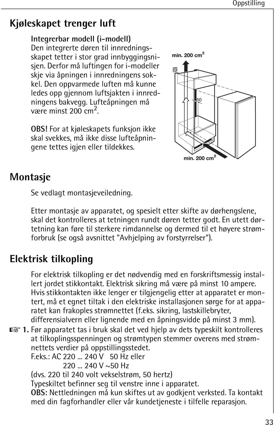 OBS! For at kjøleskapets funksjon ikke skal svekkes, må ikke disse lufteåpningene tettes igjen eller tildekkes. Montasje Se vedlagt montasjeveiledning.