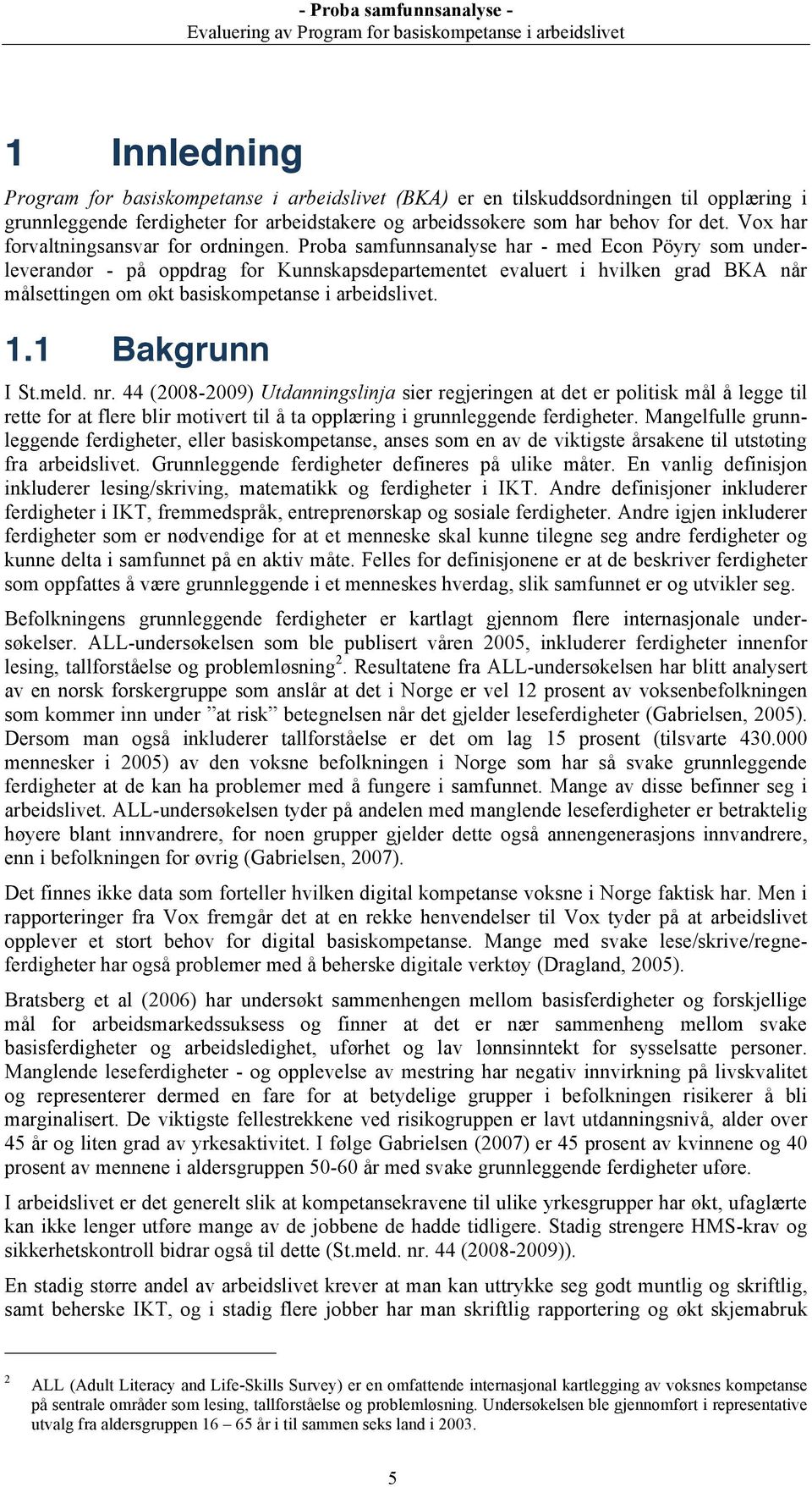 Proba samfunnsanalyse har - med Econ Pöyry som underleverandør - på oppdrag for Kunnskapsdepartementet evaluert i hvilken grad BKA når målsettingen om økt basiskompetanse i arbeidslivet. 1.