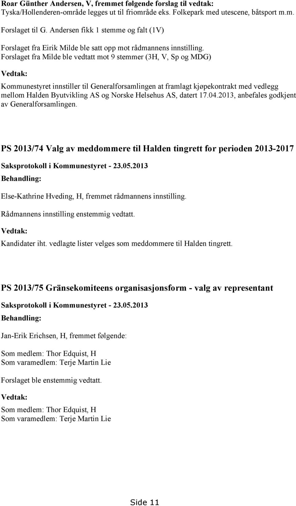 Forslaget fra Milde ble vedtatt mot 9 stemmer (3H, V, Sp og MDG) Vedtak: Kommunestyret innstiller til Generalforsamlingen at framlagt kjøpekontrakt med vedlegg mellom Halden Byutvikling AS og Norske