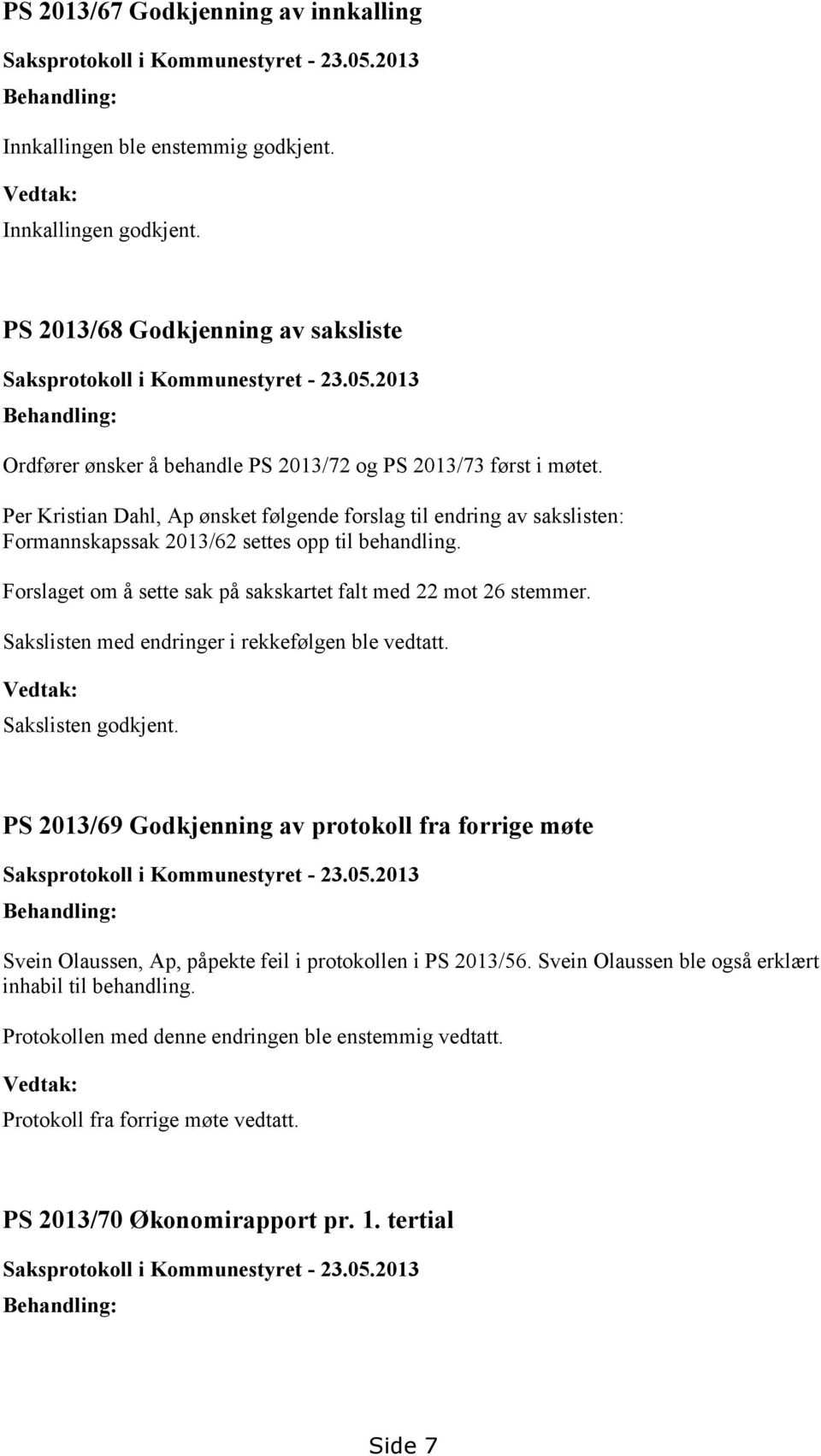 Per Kristian Dahl, Ap ønsket følgende forslag til endring av sakslisten: Formannskapssak 2013/62 settes opp til behandling. Forslaget om å sette sak på sakskartet falt med 22 mot 26 stemmer.