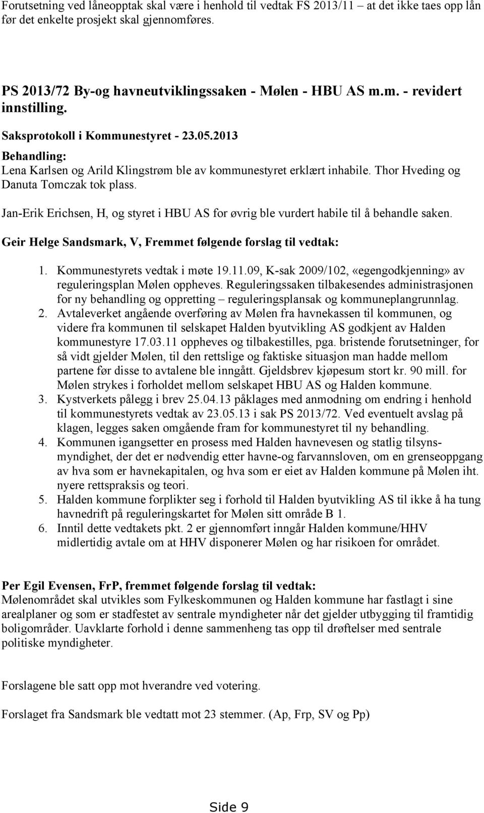 Jan-Erik Erichsen, H, og styret i HBU AS for øvrig ble vurdert habile til å behandle saken. Geir Helge Sandsmark, V, Fremmet følgende forslag til vedtak: 1. Kommunestyrets vedtak i møte 19.11.