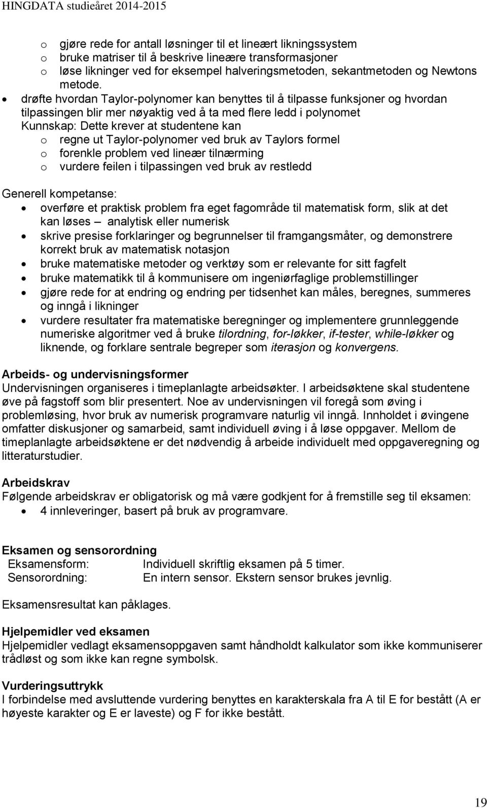 drøfte hvordan Taylor-polynomer kan benyttes til å tilpasse funksjoner og hvordan tilpassingen blir mer nøyaktig ved å ta med flere ledd i polynomet Kunnskap: Dette krever at studentene kan o regne