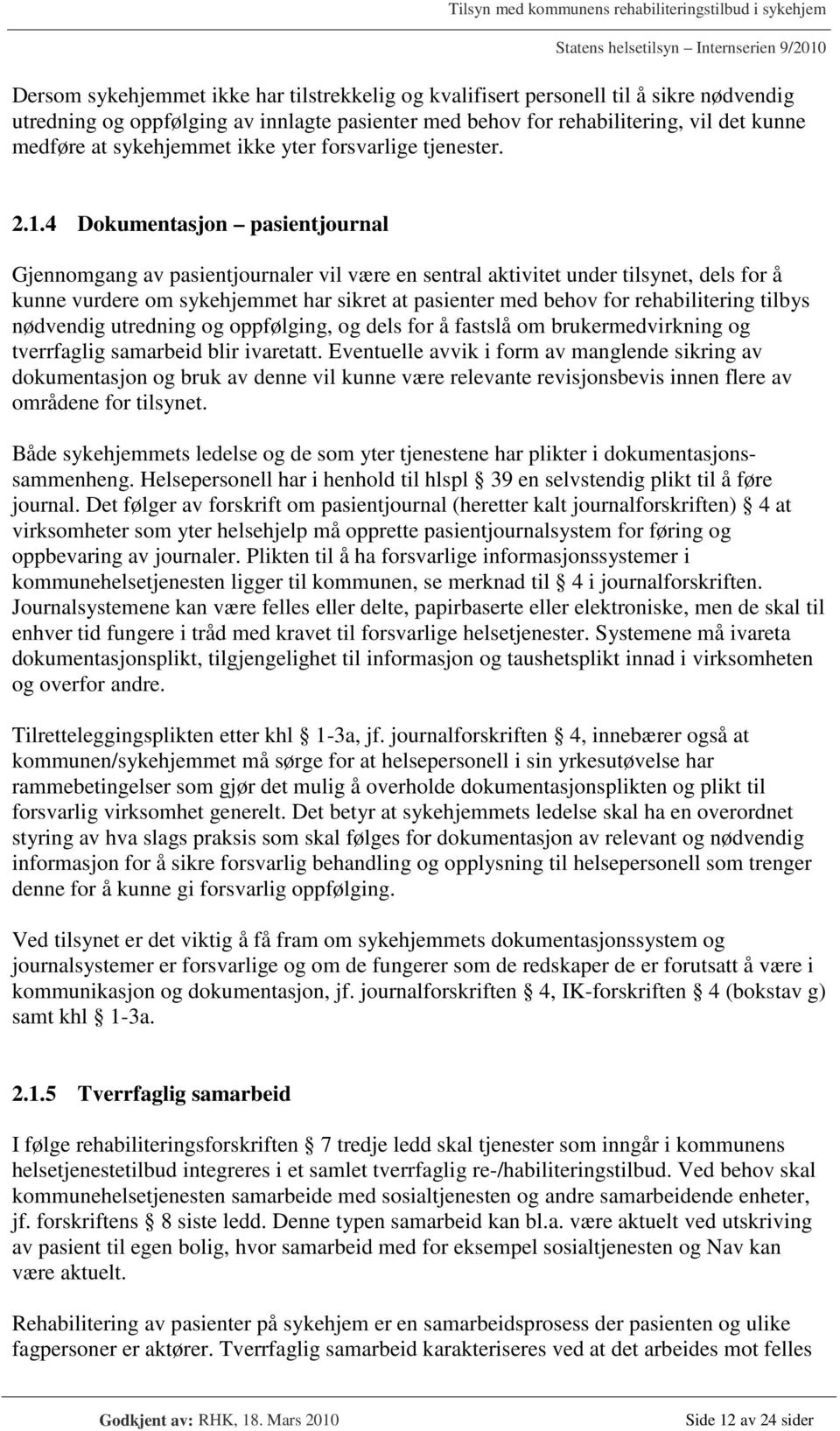 4 Dokumentasjon pasientjournal Gjennomgang av pasientjournaler vil være en sentral aktivitet under tilsynet, dels for å kunne vurdere om sykehjemmet har sikret at pasienter med behov for