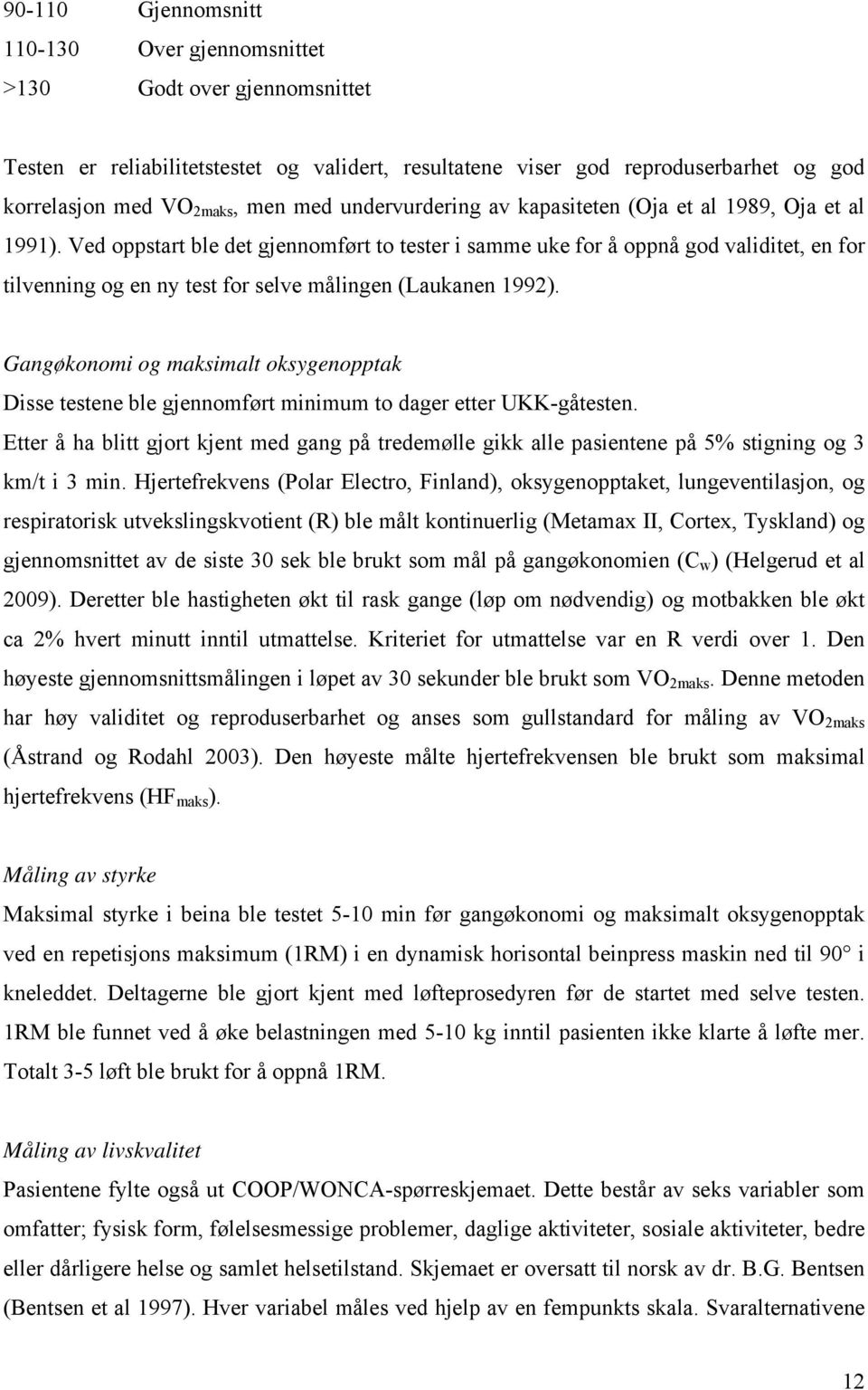 Ved oppstart ble det gjennomført to tester i samme uke for å oppnå god validitet, en for tilvenning og en ny test for selve målingen (Laukanen 1992).