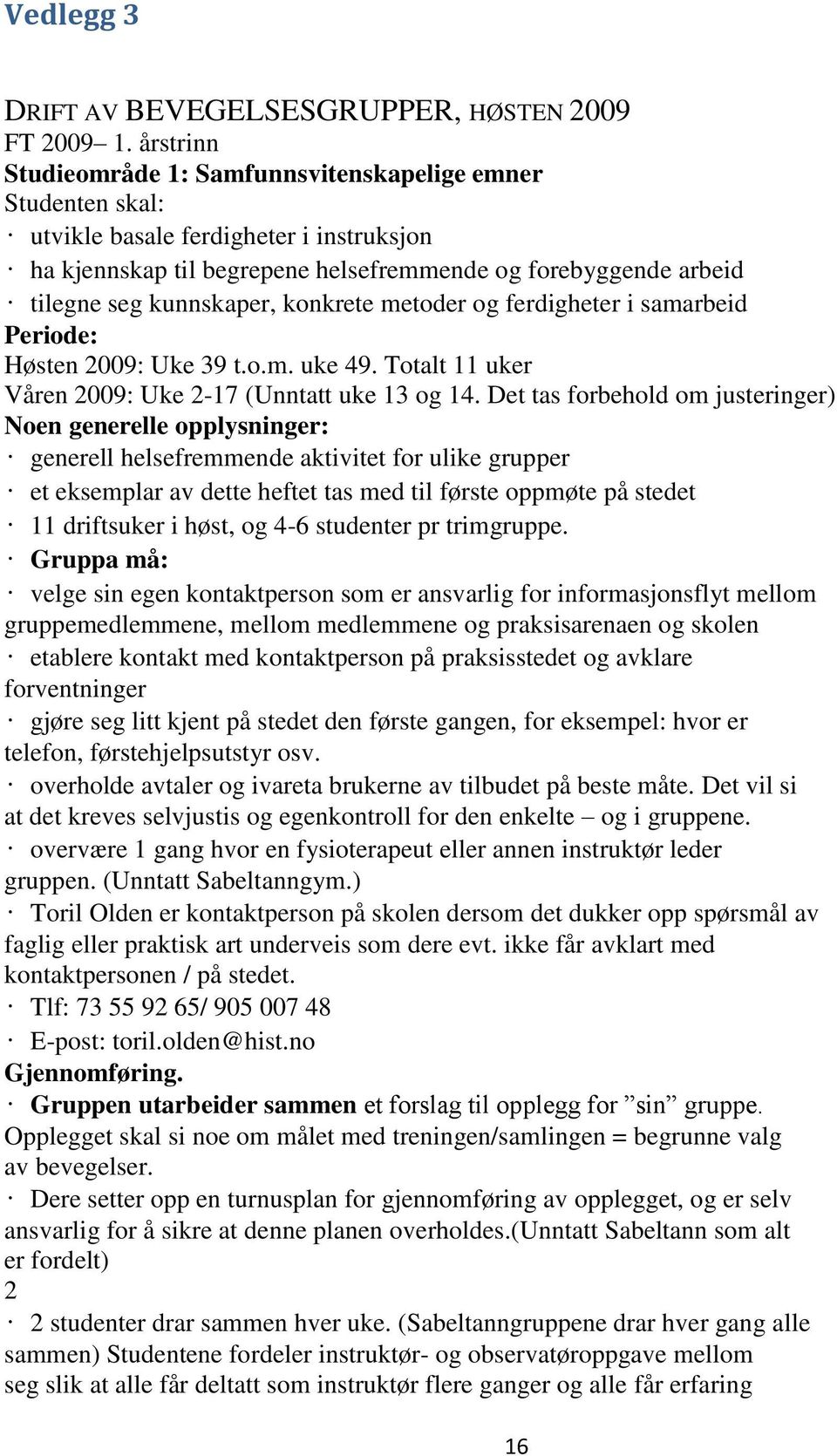 konkrete metoder og ferdigheter i samarbeid Periode: Høsten 2009: Uke 39 t.o.m. uke 49. Totalt 11 uker Våren 2009: Uke 2-17 (Unntatt uke 13 og 14.