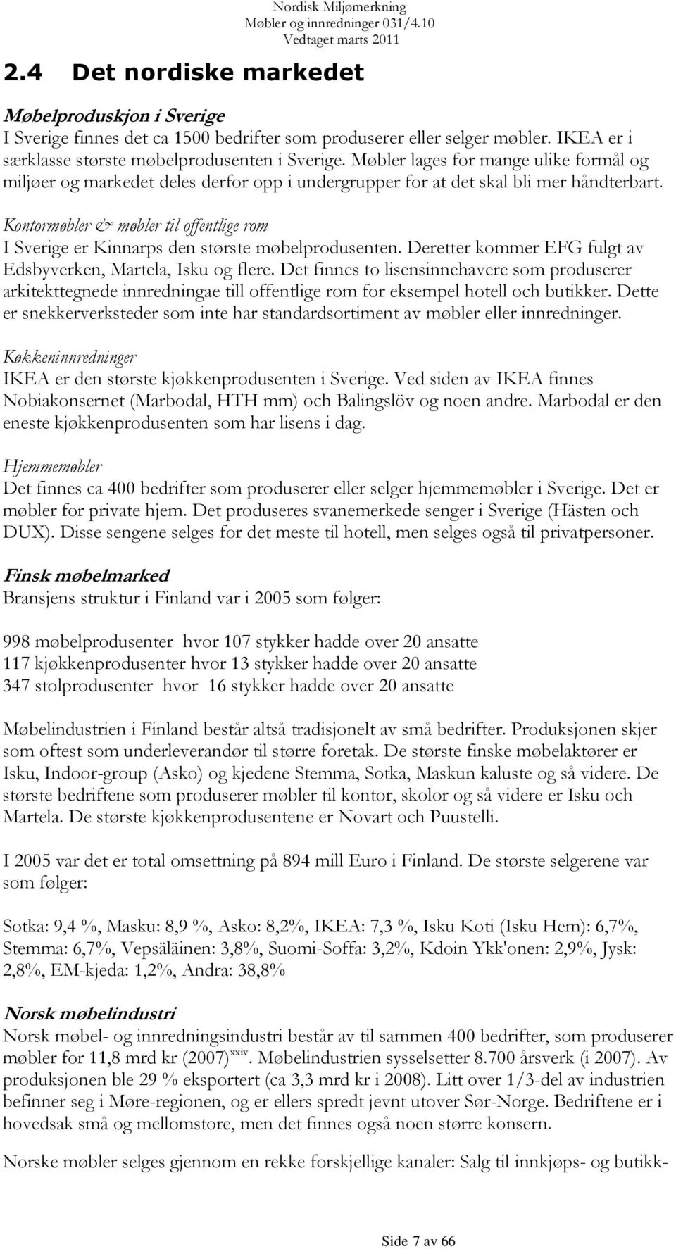 Kontormøbler & møbler til offentlige rom I Sverige er Kinnarps den største møbelprodusenten. Deretter kommer EFG fulgt av Edsbyverken, Martela, Isku og flere.