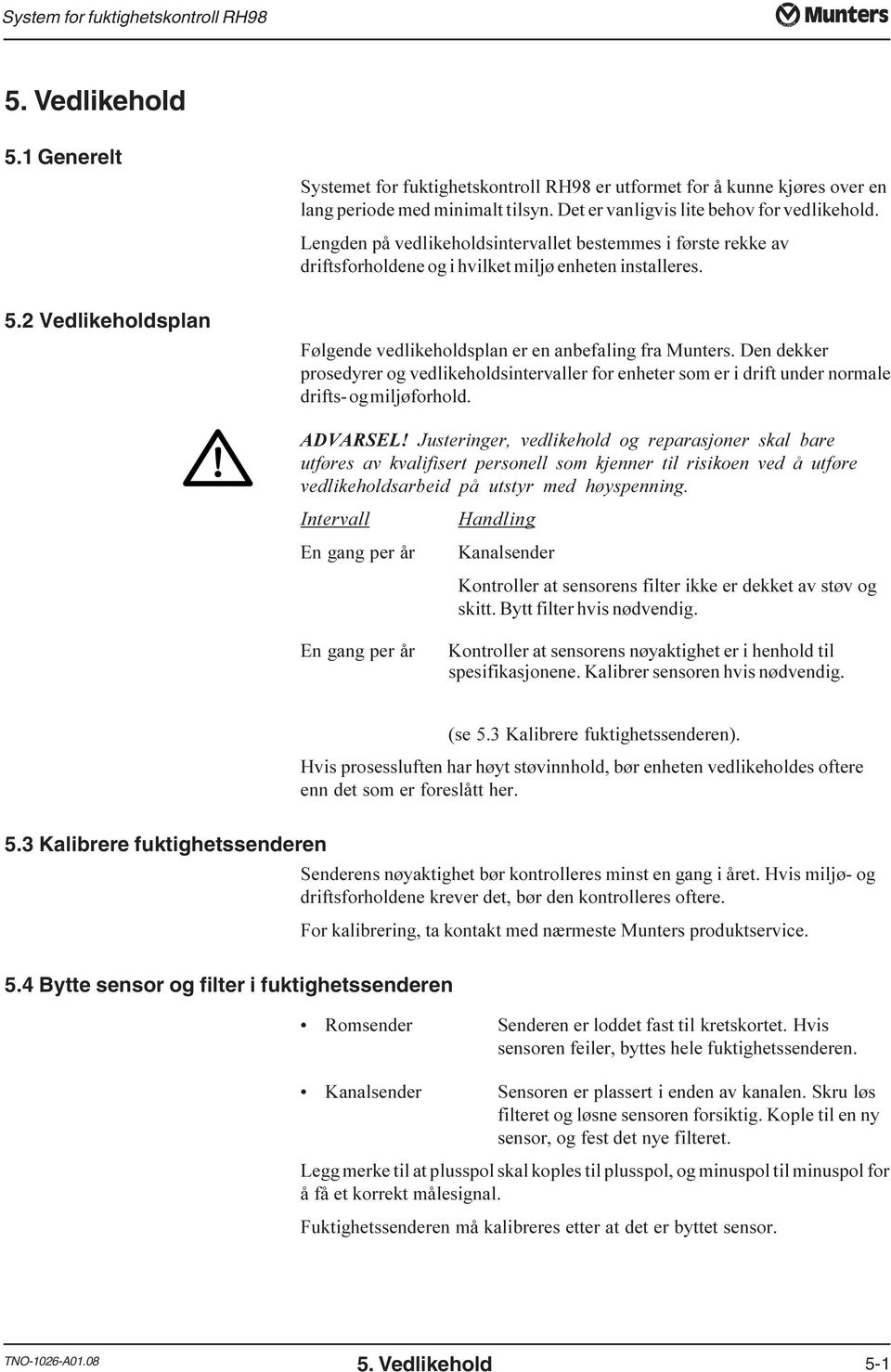 bestemmes i første rekke av driftsforholdene og i hvilket miljø enheten installeres 5.