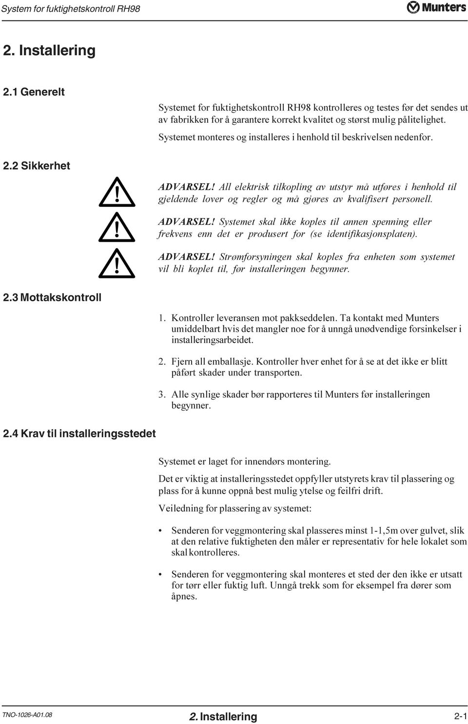 henhold til beskrivelsen nedenfor 2.2 Sikkerhet ADVARSEL! All elektrisk tilkopling av utstyr må utføres i henhold til gjeldende lover og regler og må gjøres av kvalifisert personell ADVARSEL!