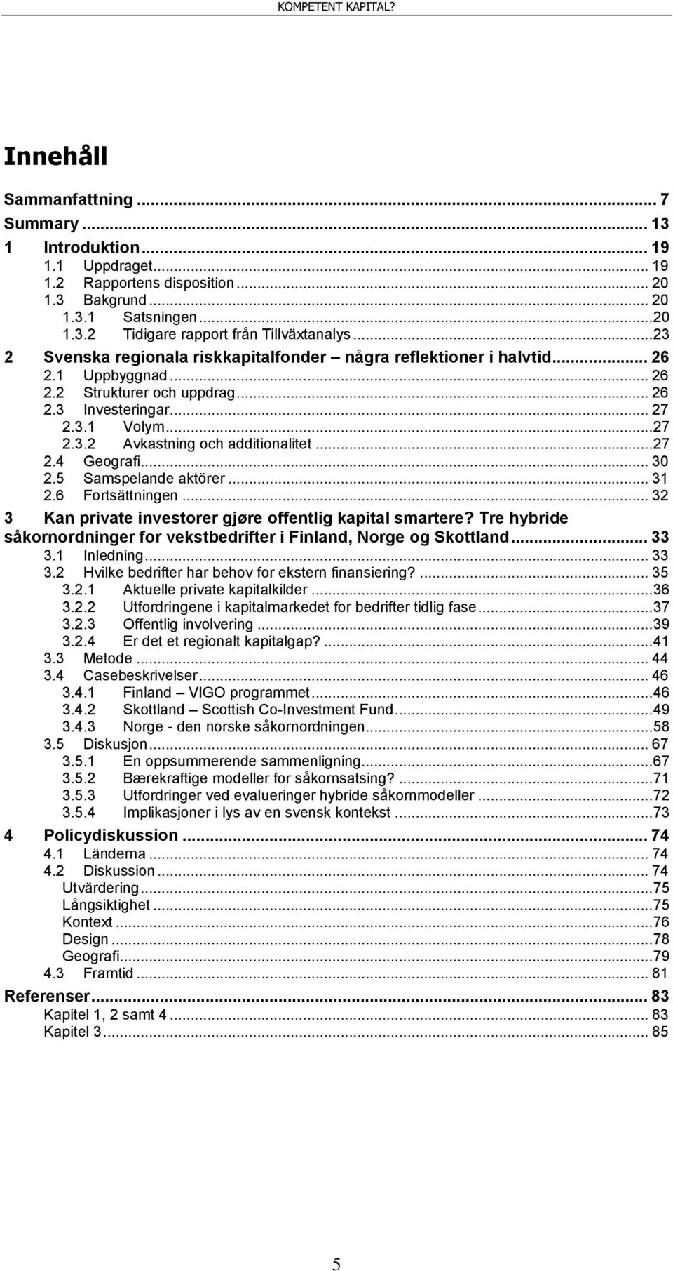 .. 27 2.4 Geografi... 30 2.5 Samspelande aktörer... 31 2.6 Fortsättningen... 32 3 Kan private investorer gjøre offentlig kapital smartere?