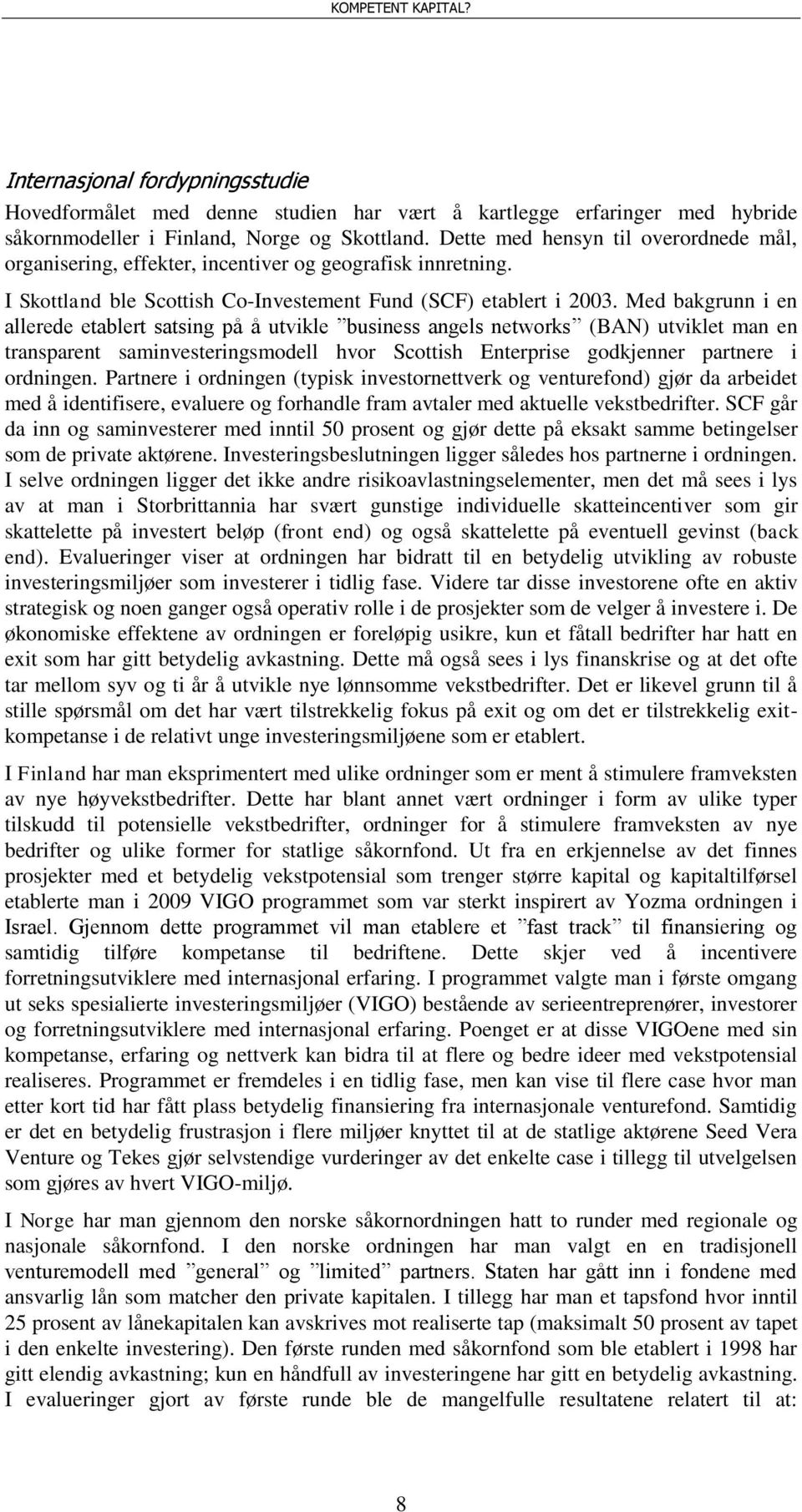 Med bakgrunn i en allerede etablert satsing på å utvikle business angels networks (BAN) utviklet man en transparent saminvesteringsmodell hvor Scottish Enterprise godkjenner partnere i ordningen.