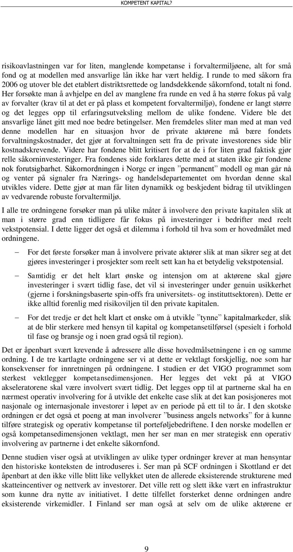 Her forsøkte man å avhjelpe en del av manglene fra runde en ved å ha større fokus på valg av forvalter (krav til at det er på plass et kompetent forvaltermiljø), fondene er langt større og det legges