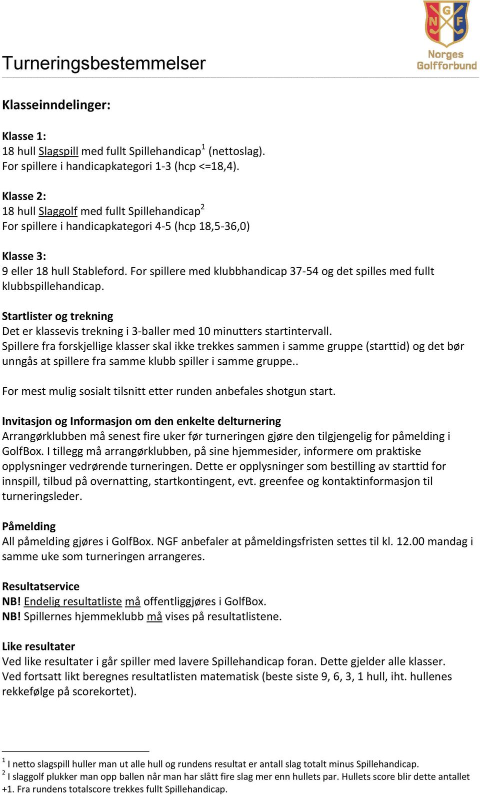 For spillere med klubbhandicap 37-54 og det spilles med fullt klubbspillehandicap. Startlister og trekning Det er klassevis trekning i 3-baller med 10 minutters startintervall.