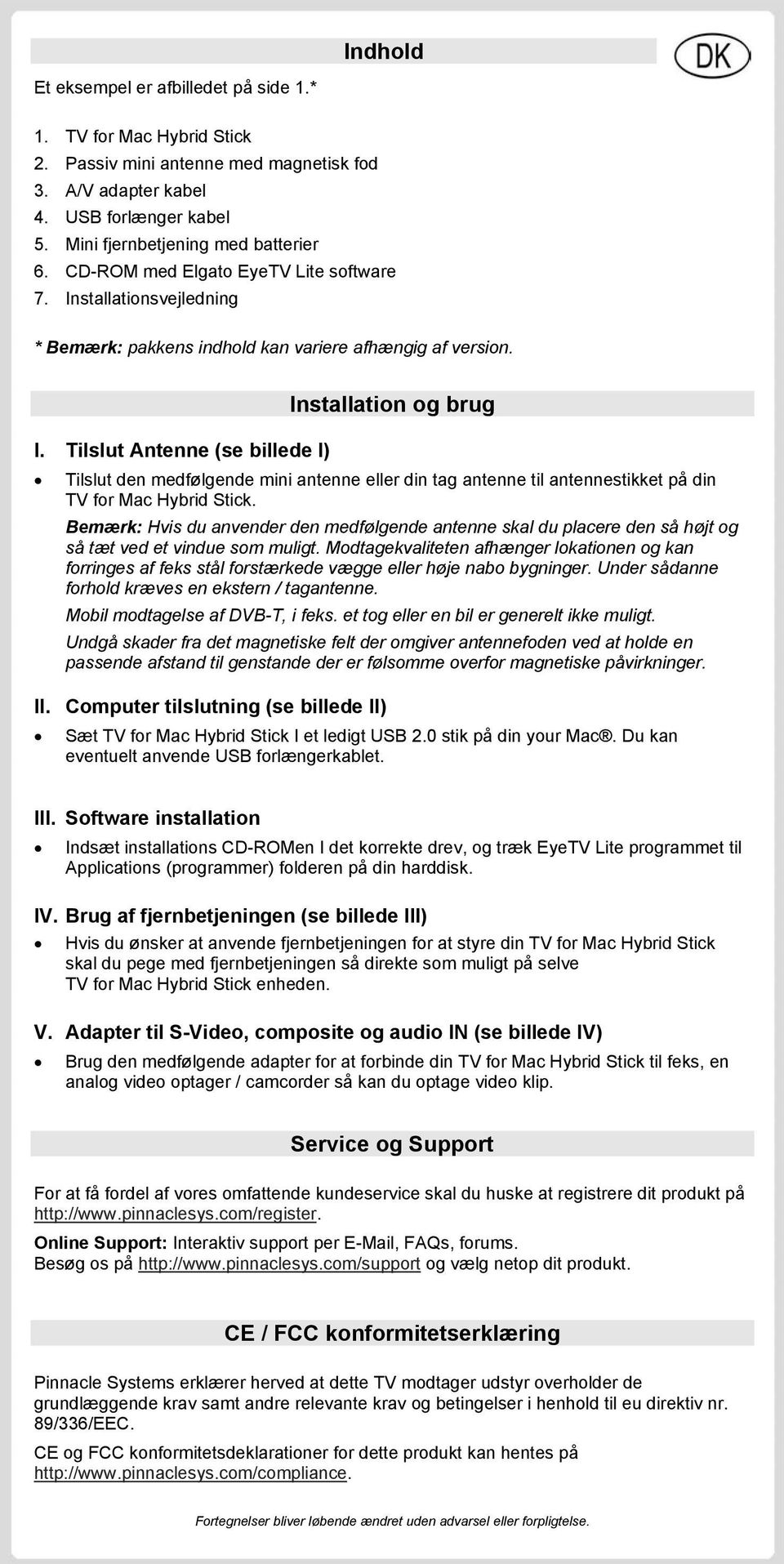 Tilslut Antenne (se billede I) Tilslut den medfølgende mini antenne eller din tag antenne til antennestikket på din TV for Mac Hybrid Stick.