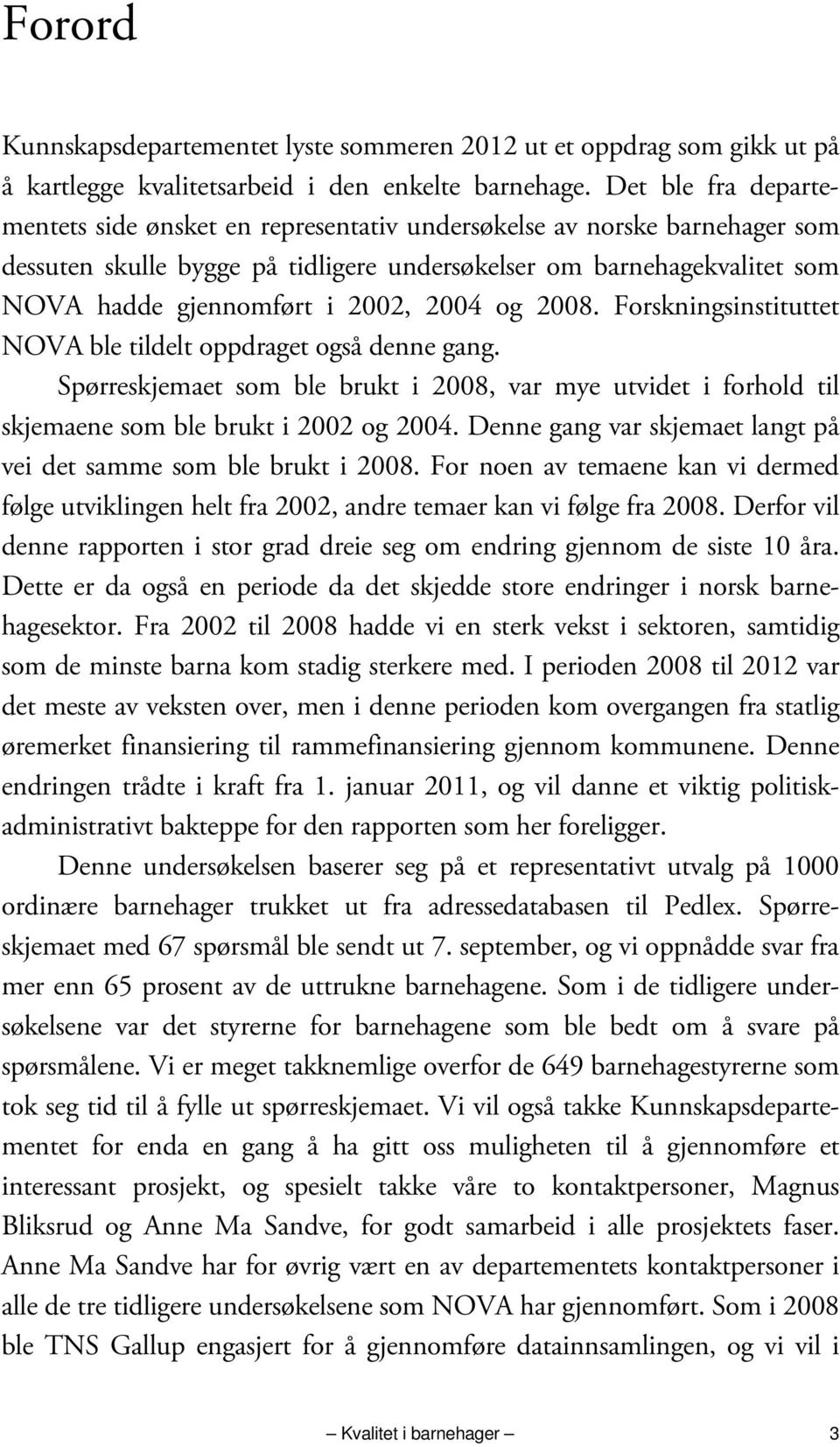 2004 og 2008. Forskningsinstituttet NOVA ble tildelt oppdraget også denne gang. Spørreskjemaet som ble brukt i 2008, var mye utvidet i forhold til skjemaene som ble brukt i 2002 og 2004.