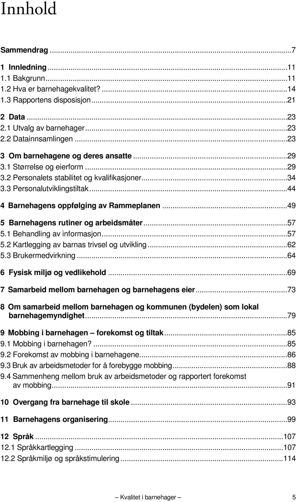 .. 44 4 Barnehagens oppfølging av Rammeplanen... 49 5 Barnehagens rutiner og arbeidsmåter... 57 5.1 Behandling av informasjon... 57 5.2 Kartlegging av barnas trivsel og utvikling... 62 5.