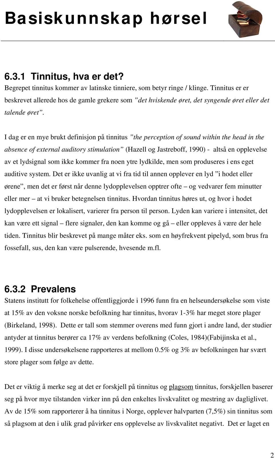 I dag er en mye brukt definisjon på tinnitus the perception of sound within the head in the absence of external auditory stimulation (Hazell og Jastreboff, 1990) - altså en opplevelse av et lydsignal