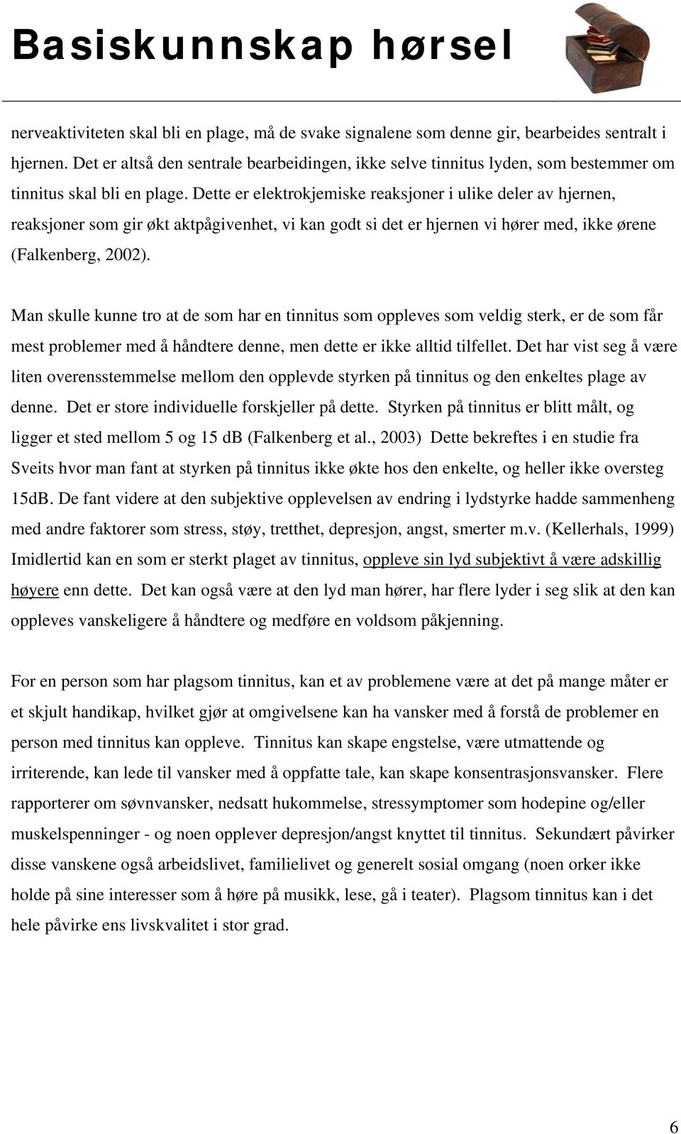 Dette er elektrokjemiske reaksjoner i ulike deler av hjernen, reaksjoner som gir økt aktpågivenhet, vi kan godt si det er hjernen vi hører med, ikke ørene (Falkenberg, 2002).