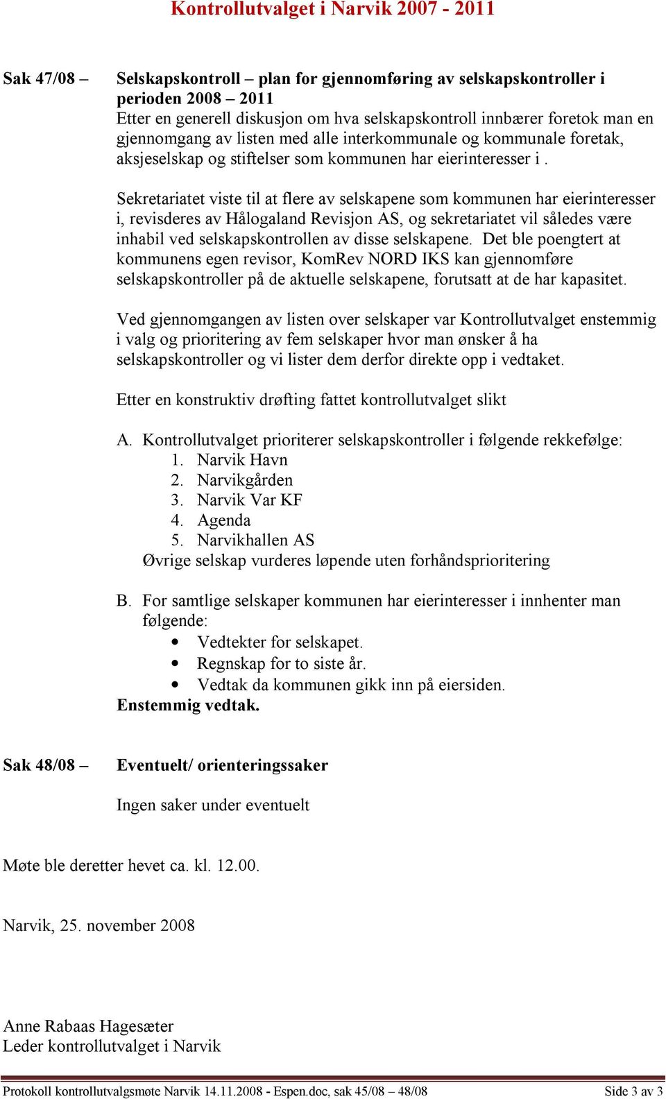 Sekretariatet viste til at flere av selskapene som kommunen har eierinteresser i, revisderes av Hålogaland Revisjon AS, og sekretariatet vil således være inhabil ved selskapskontrollen av disse