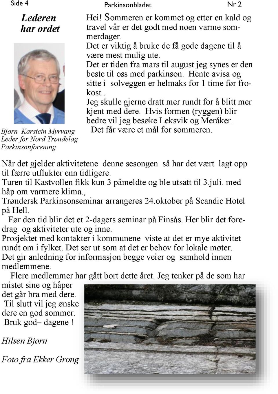 Det er tiden fra mars til august jeg synes er den beste til oss med parkinson. Hente avisa og sitte i solveggen er helmaks for 1 time før frokost.