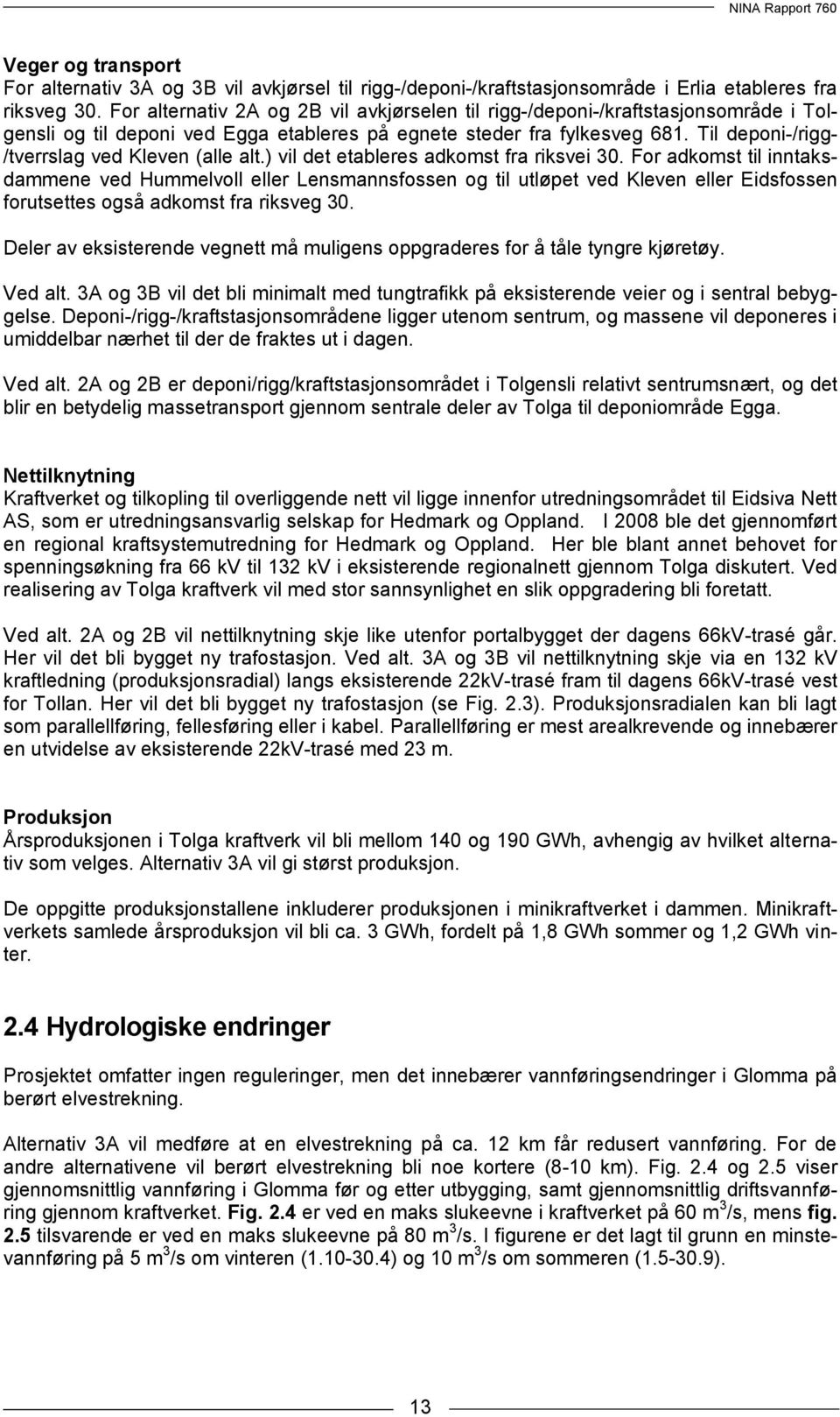 Til deponi-/rigg- /tverrslag ved Kleven (alle alt.) vil det etableres adkomst fra riksvei 30.