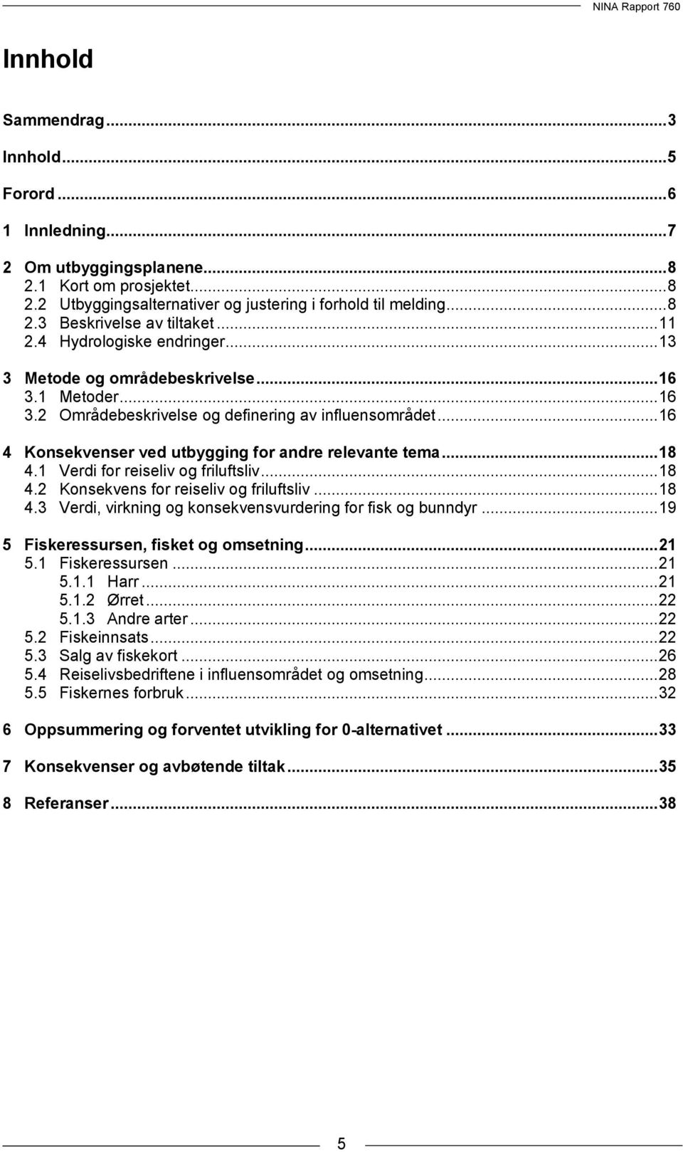 .. 16 4 Konsekvenser ved utbygging for andre relevante tema... 18 4.1 Verdi for reiseliv og friluftsliv... 18 4.2 Konsekvens for reiseliv og friluftsliv... 18 4.3 Verdi, virkning og konsekvensvurdering for fisk og bunndyr.