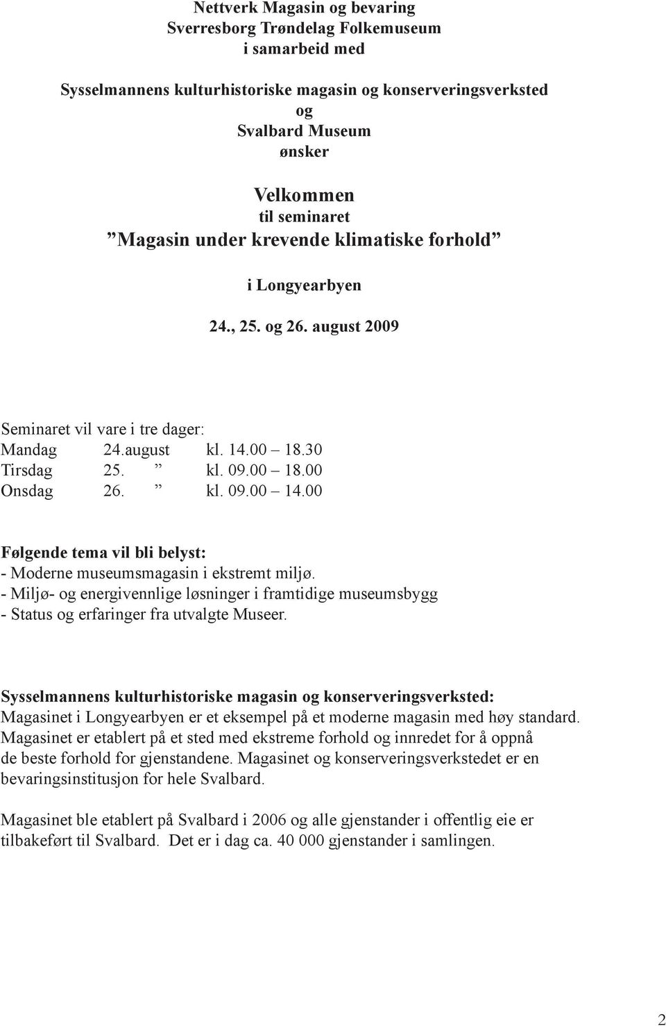 00 Følgende tema vil bli belyst: - Moderne museumsmagasin i ekstremt miljø. - Miljø- og energivennlige løsninger i framtidige museumsbygg - Status og erfaringer fra utvalgte Museer.