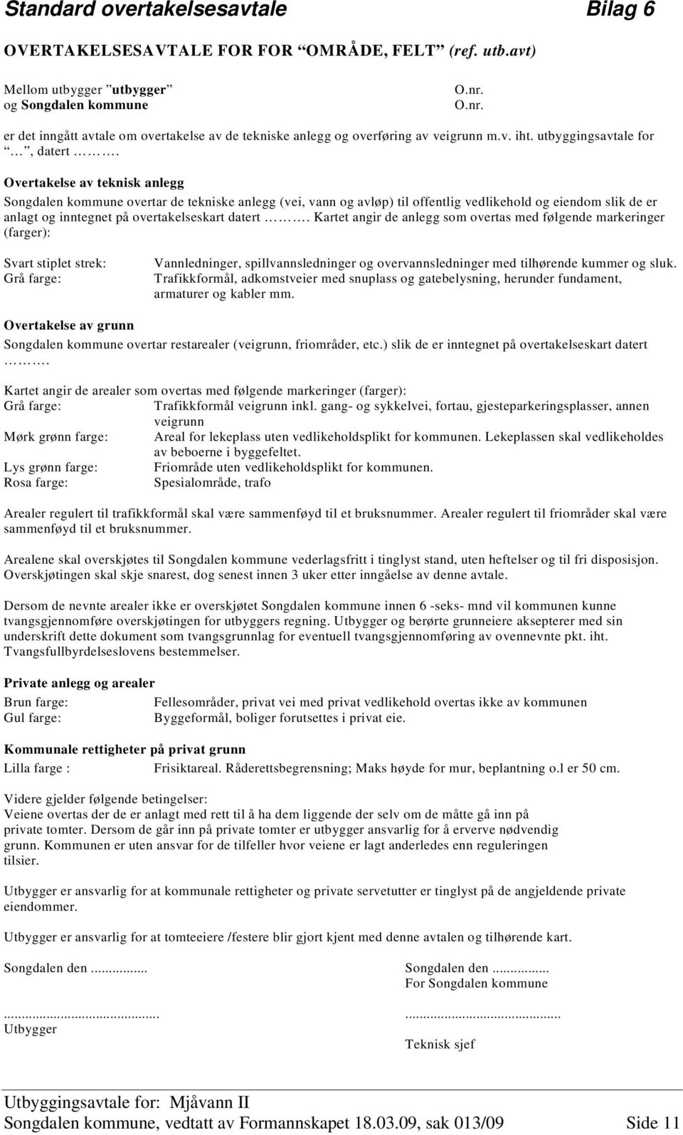 Overtakelse av teknisk anlegg Songdalen kommune overtar de tekniske anlegg (vei, vann og avløp) til offentlig vedlikehold og eiendom slik de er anlagt og inntegnet på overtakelseskart datert.