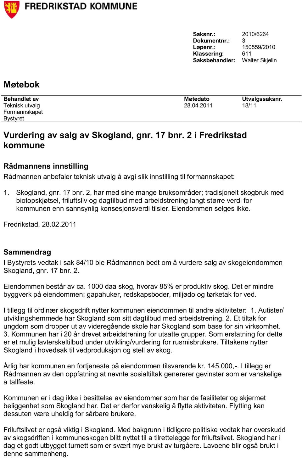 2 i Fredrikstad kommune Rådmannens innstilling Rådmannen anbefaler teknisk utvalg å avgi slik innstilling til formannskapet: 1. Skogland, gnr. 17 bnr.