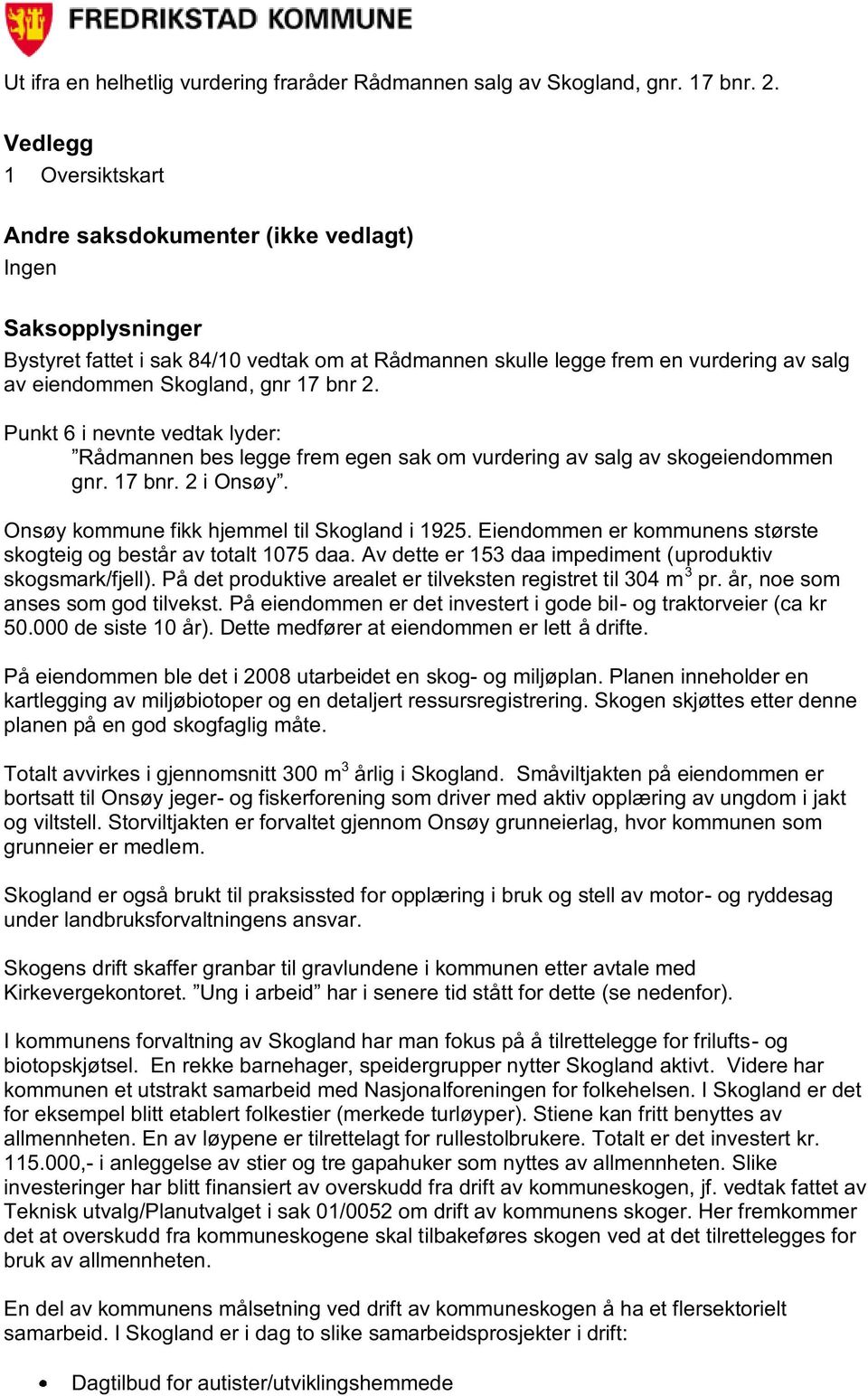 gnr 17 bnr 2. Punkt 6 i nevnte vedtak lyder: Rådmannen bes legge frem egen sak om vurdering av salg av skogeiendommen gnr. 17 bnr. 2 i Onsøy. Onsøy kommune fikk hjemmel til Skogland i 1925.