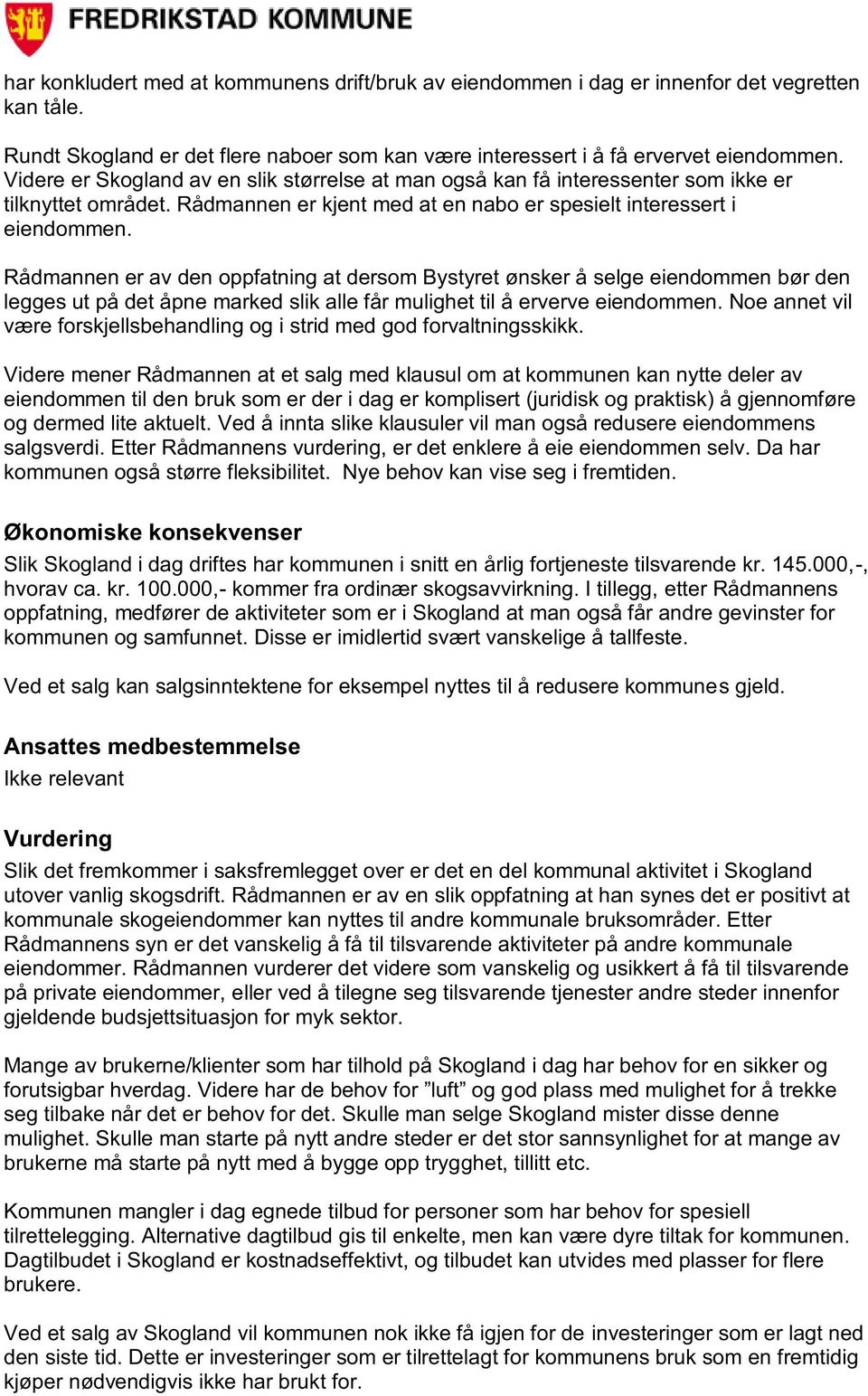 Rådmannen er av den oppfatning at dersom Bystyret ønsker å selge eiendommen bør den legges ut på det åpne marked slik alle får mulighet til å erverve eiendommen.