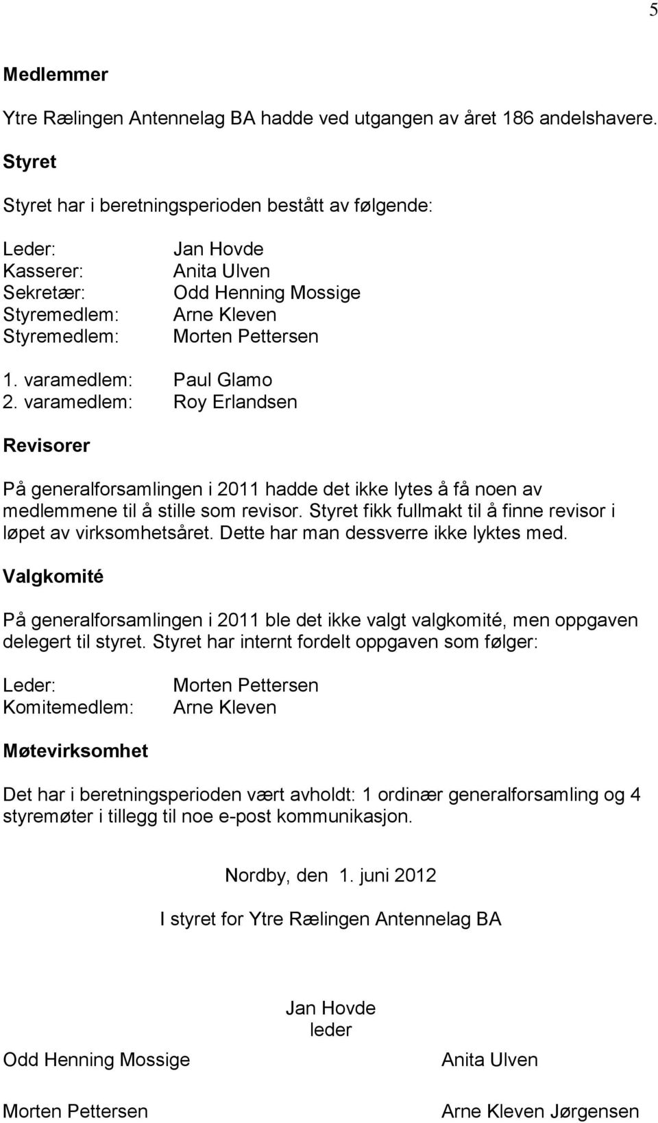 varamedlem: Paul Glamo 2. varamedlem: Roy Erlandsen Revisorer På generalforsamlingen i 2011 hadde det ikke lytes å få noen av medlemmene til å stille som revisor.