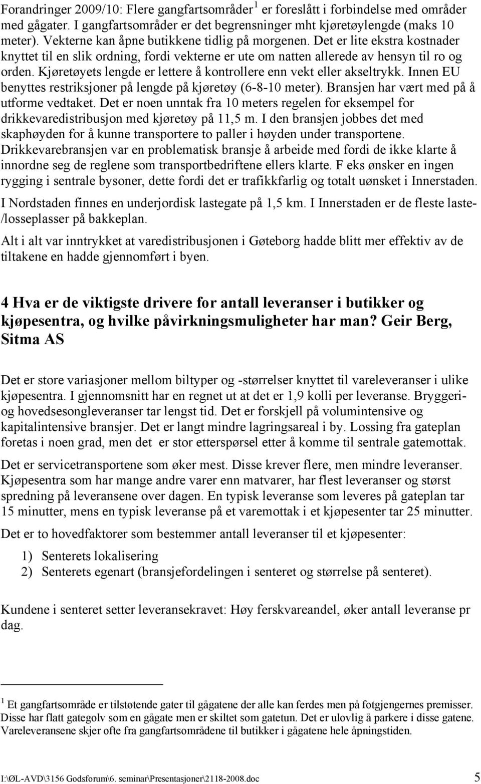 Kjøretøyets lengde er lettere å kontrollere enn vekt eller akseltrykk. Innen EU benyttes restriksjoner på lengde på kjøretøy (6-8-10 meter). Bransjen har vært med på å utforme vedtaket.